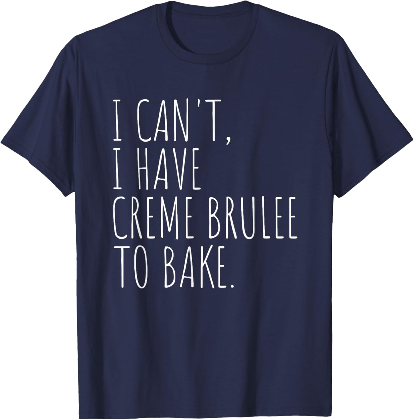 I Can't I Have Creme Brulee To Bake French Dessert Baking T-Shirt - T-Shirt | Navy