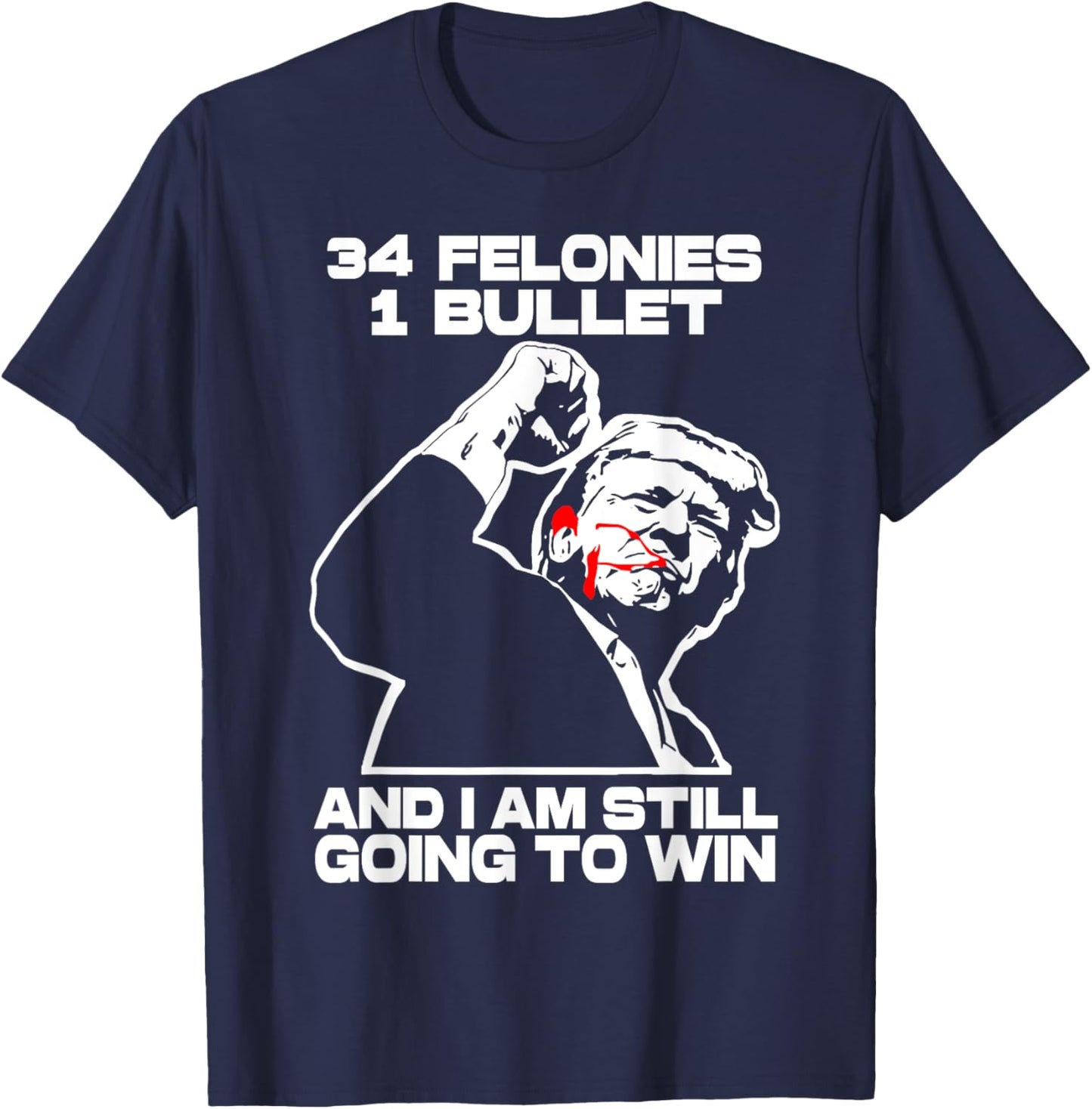 Trump 34 Felonies 1 Bullet And I Am Still Going To Win T-Shirt - T-Shirt | Navy