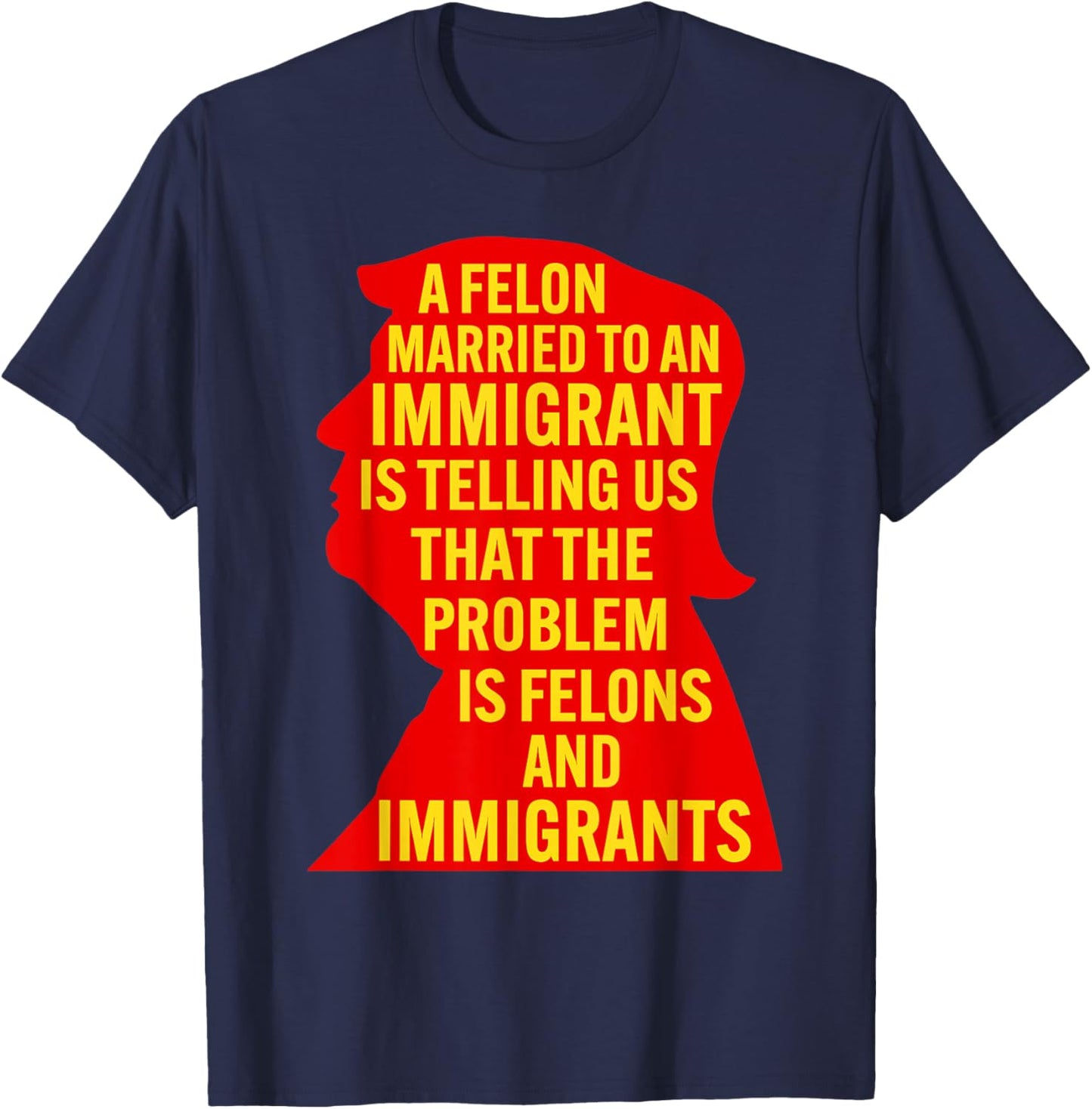 A Felon Married to an Immigrant is Telling Us that The... T-Shirt - T-Shirt | Navy