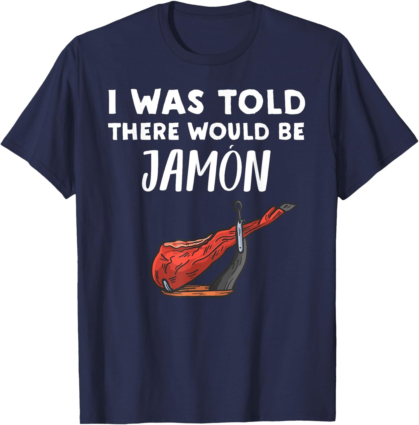 Funny Jamon Lover Gift | I Was Told There would be Jamon T-Shirt - T-Shirt | Navy