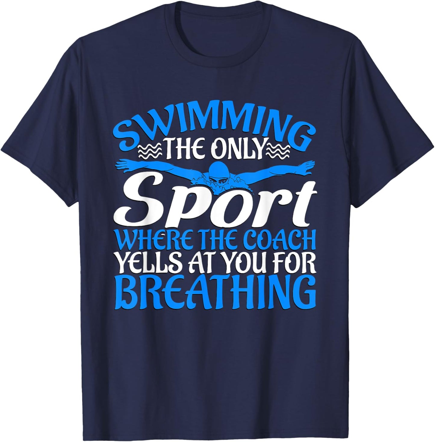 Swimming The Only Sport The Coach Yells At You For Breathing T-Shirt - T-Shirt | Navy