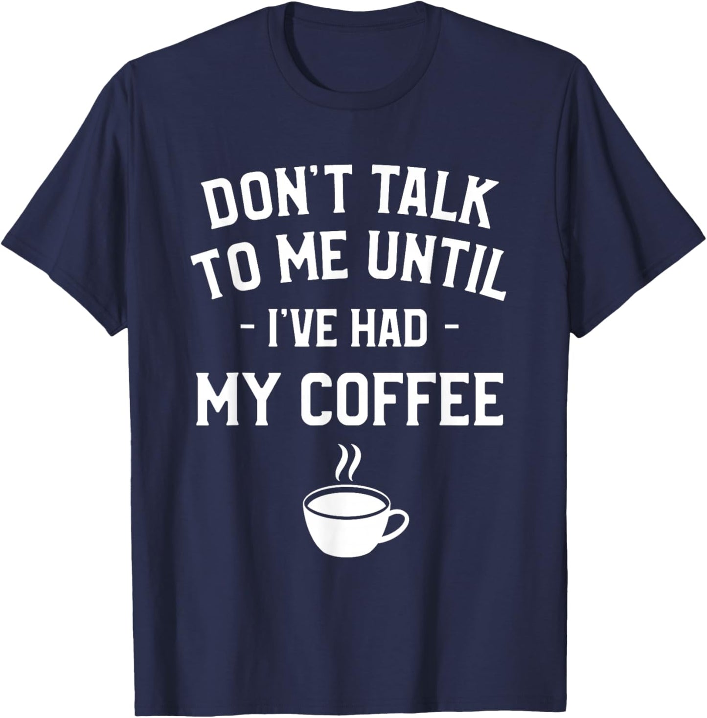 Don't Talk To Me Until I've Had My Coffee Caffeine Lover T-Shirt - T-Shirt | Navy