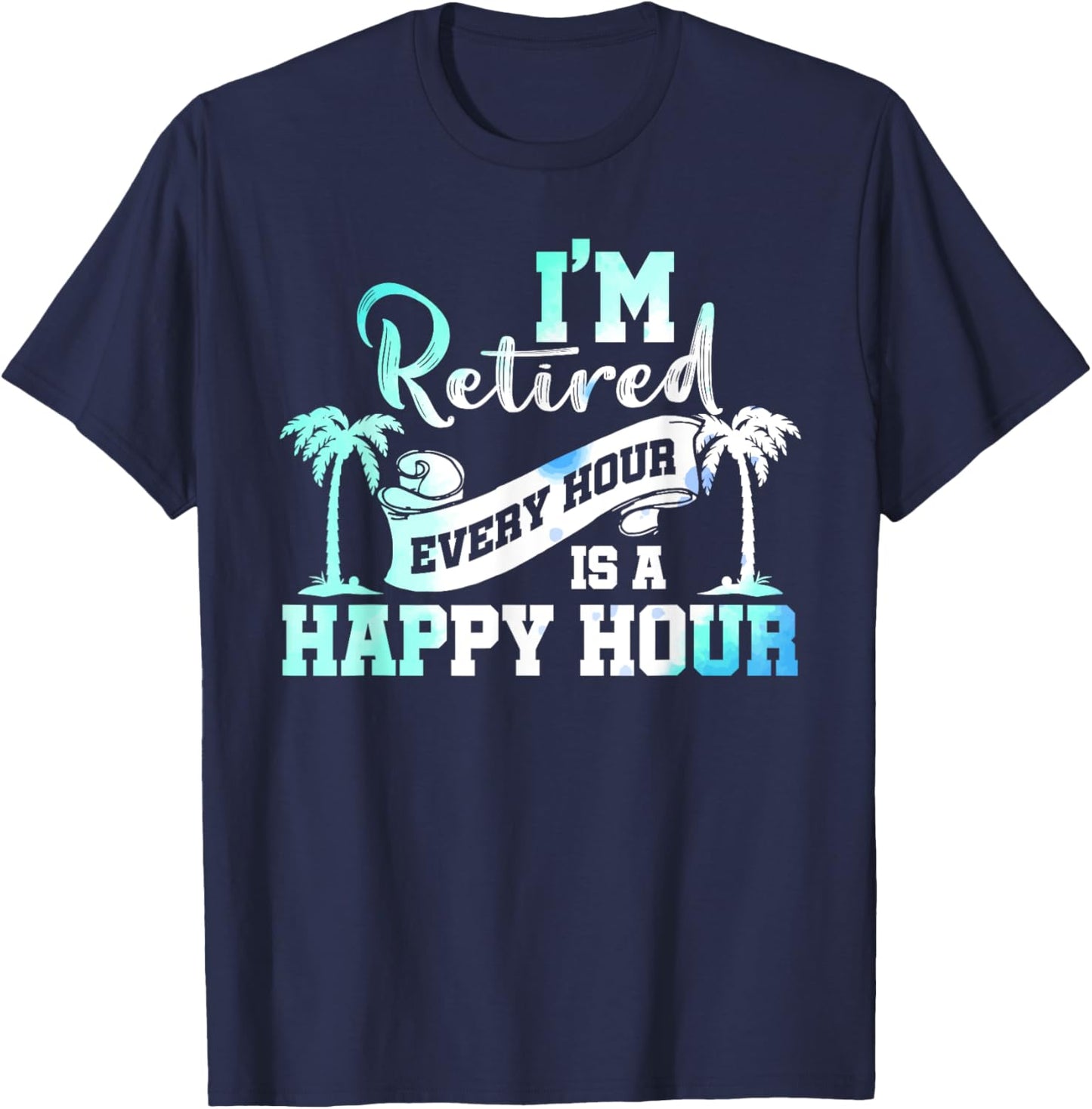 I'm Retired 2025 Every Hour Is A Happy Hour Beach Retirement T-Shirt - T-Shirt | Navy
