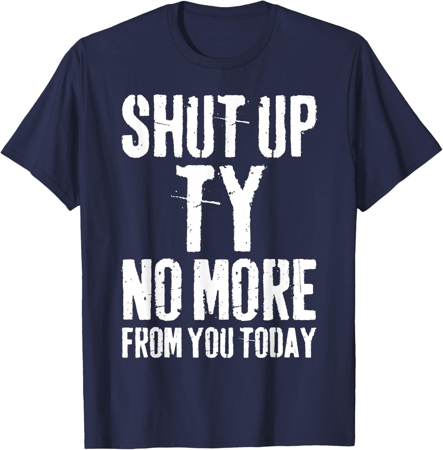 Funny Ty Name Shut Up Ty No More from You Today T-Shirt - T-Shirt | Navy