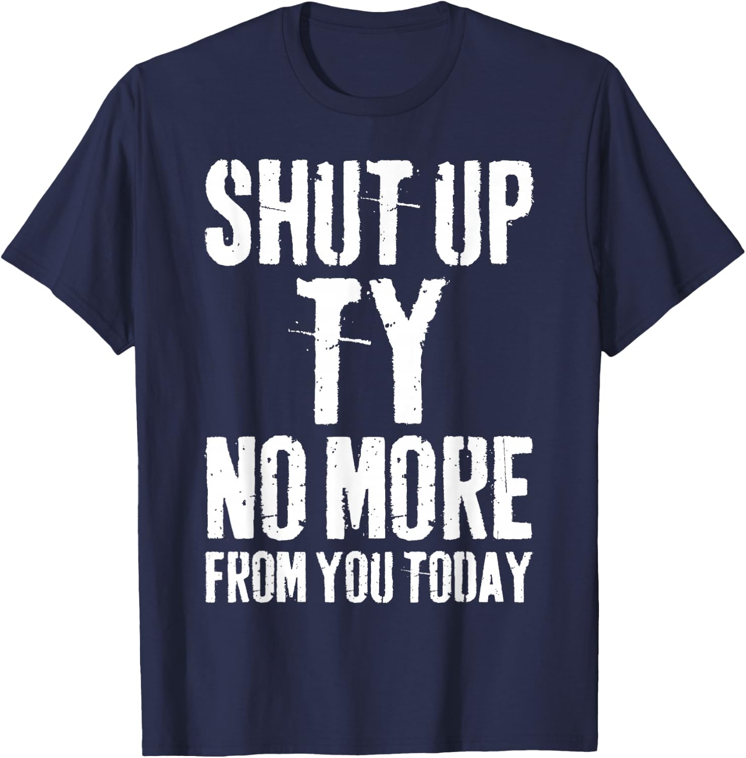 Funny Ty Name Shut Up Ty No More from You Today T-Shirt - T-Shirt | Navy