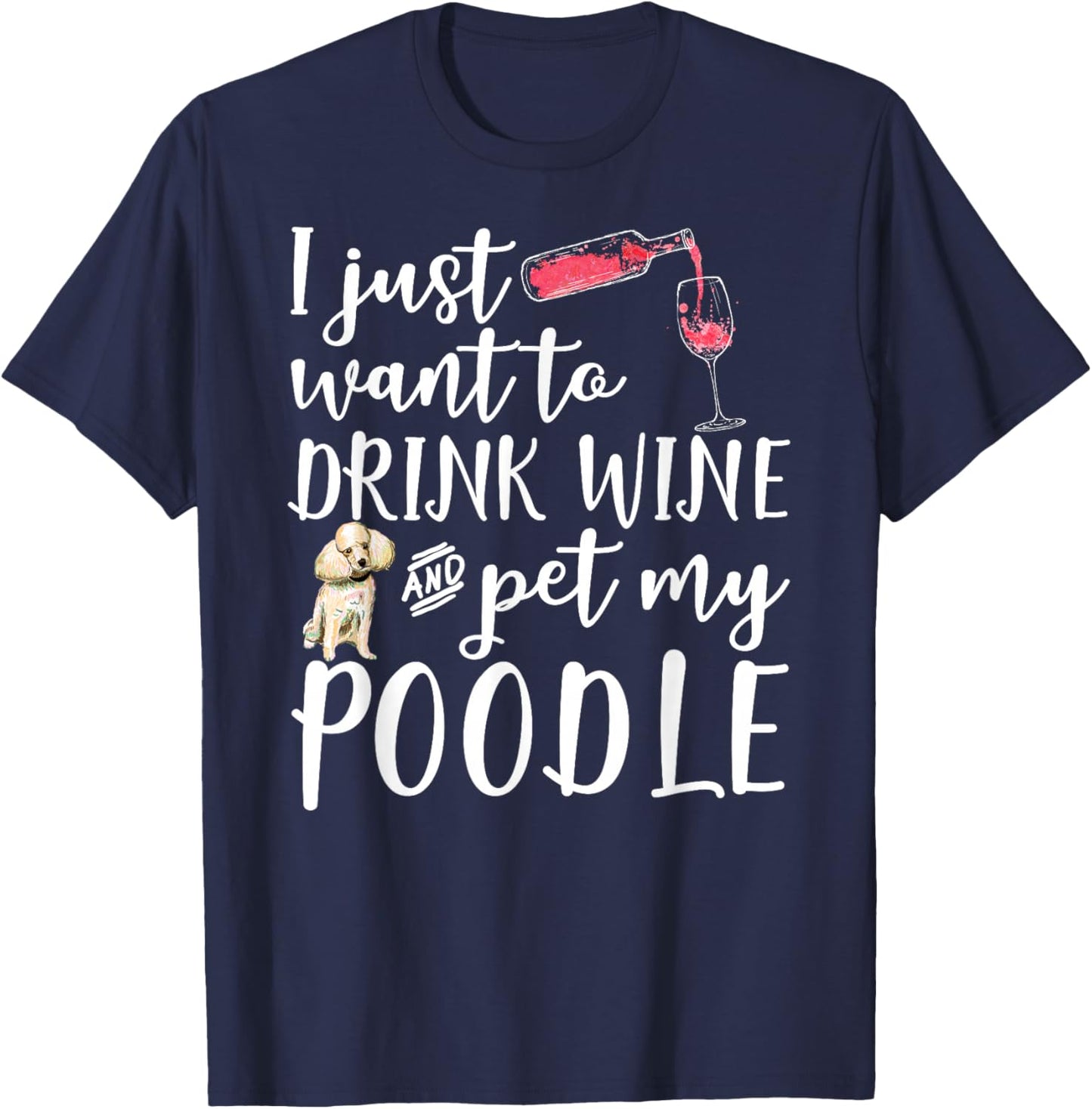 I Just Want To Drink Wine And Pet My Poodle Dog Pet Funny Men Women T-Shirt - T-Shirt | Navy