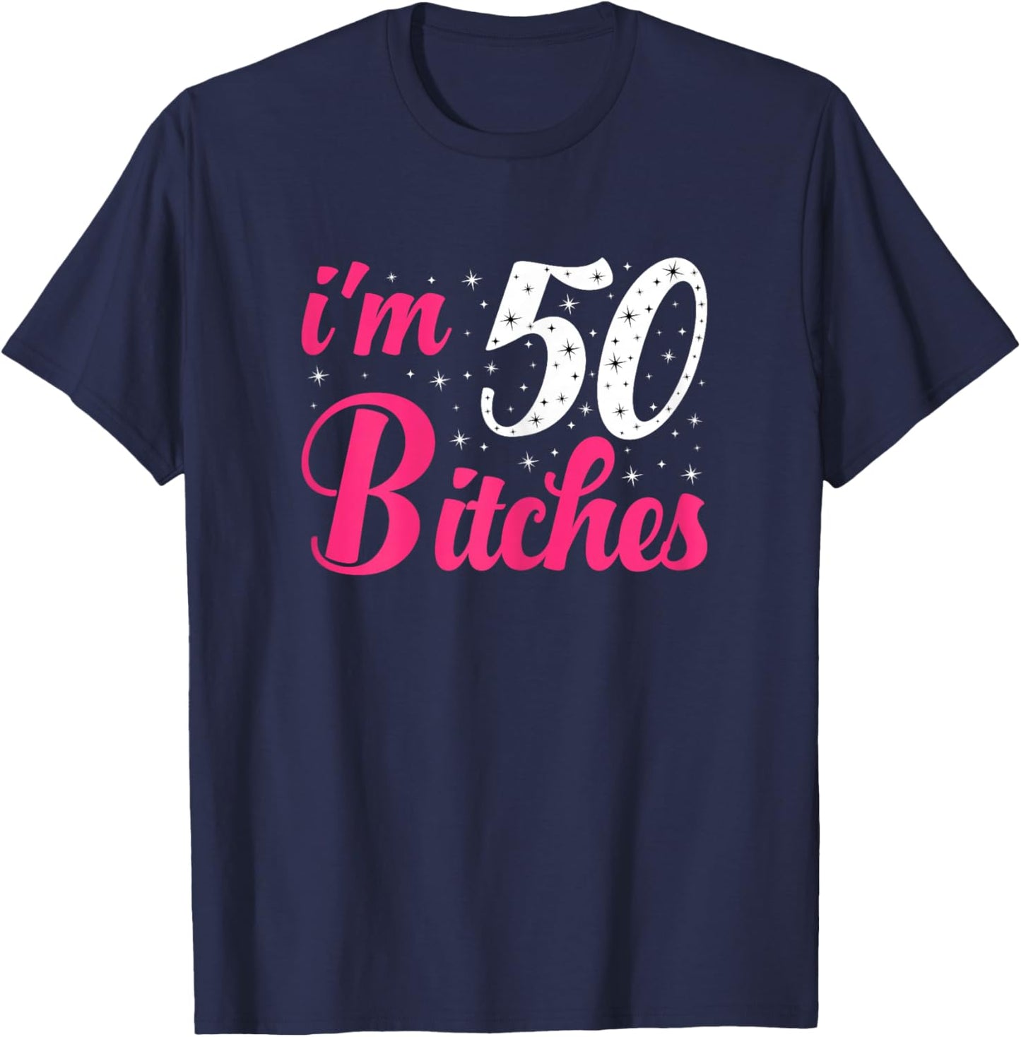 I'm 50 Bitches Women 50th Birthday 50 Years Old Birthday T-Shirt - T-Shirt | Navy