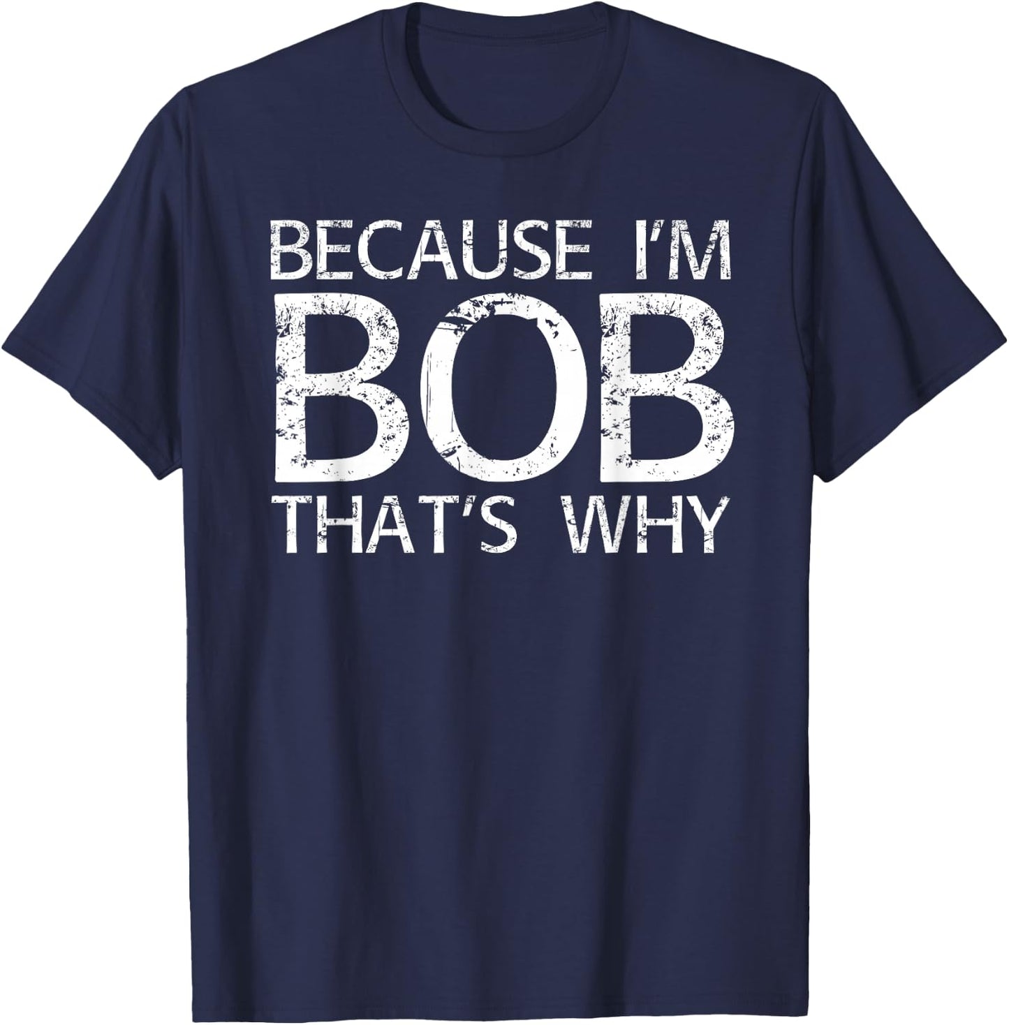 BECAUSE I'M BOB THAT'S WHY Fun Funny Gift T-Shirt - T-Shirt | Navy
