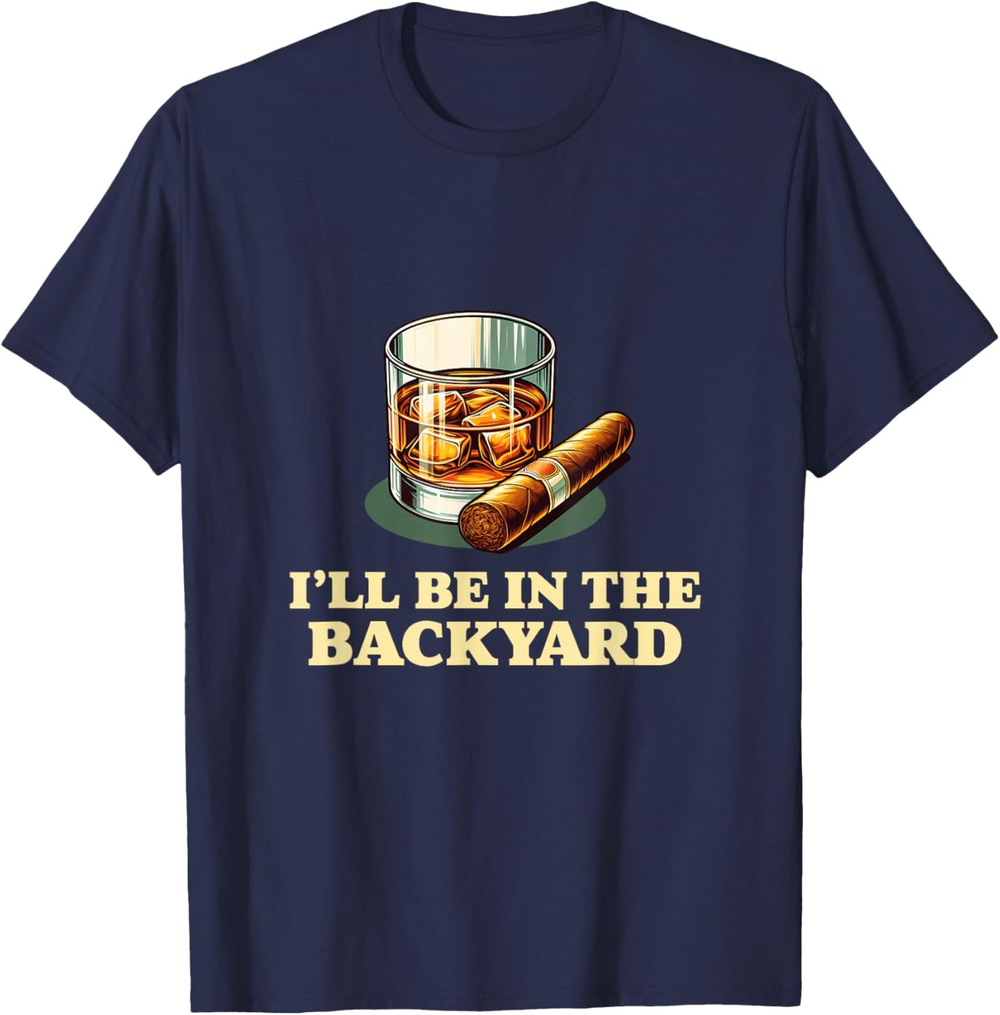 I'll Be In The Backyard Funny Cigar And Whiskey Lovers T-Shirt - T-Shirt | Navy