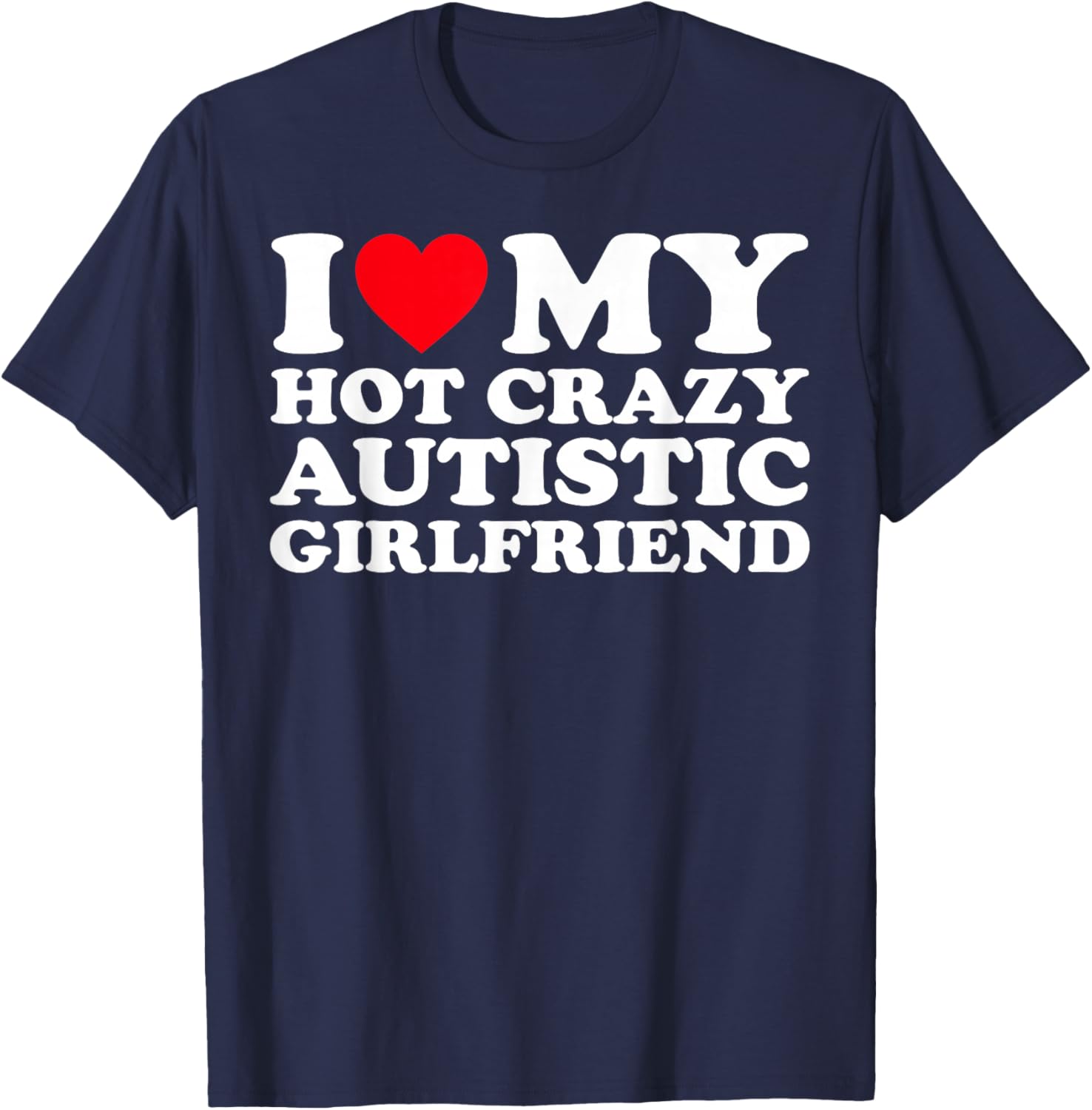 I Love My Hot Crazy Autistic Girlfriend GF T-Shirt - T-Shirt | Navy