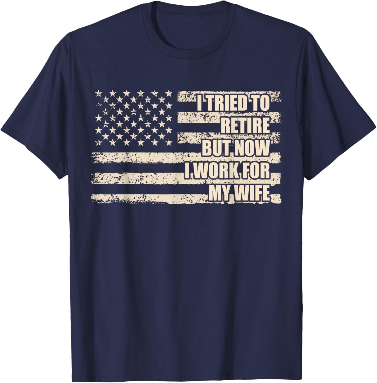I Tried To Retire But Now I Work For My Wife Husband Retired T-Shirt - T-Shirt | Navy