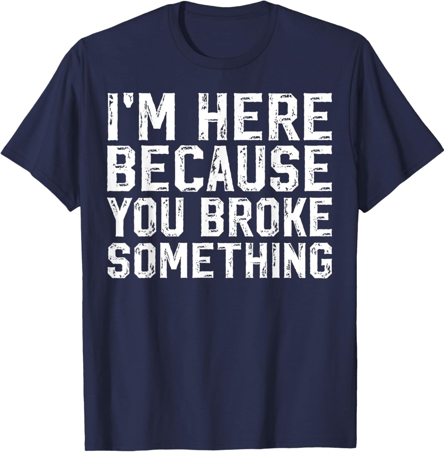 I'm Here Because You Broke Something Mechanic Handyman T-Shirt - T-Shirt | Navy