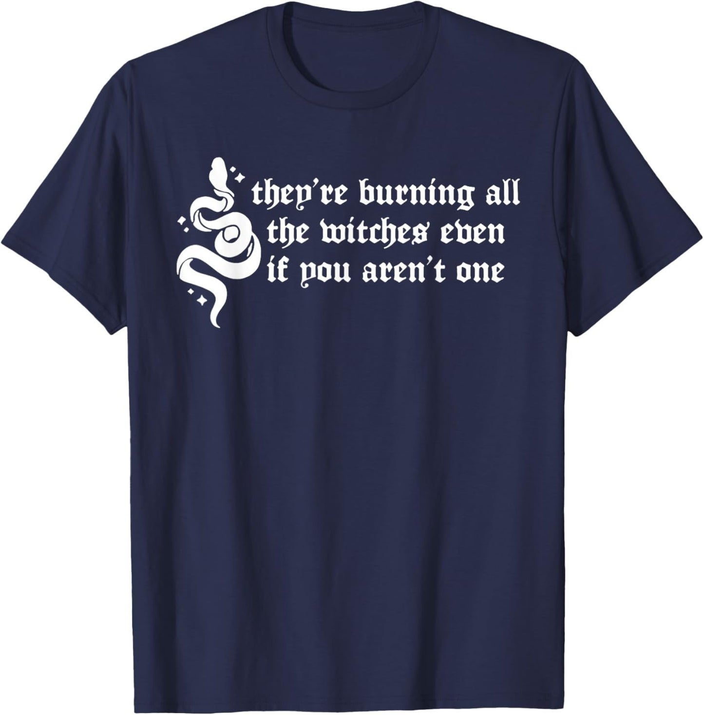They're Burning All the Witches Even If You Aren't One T-Shirt - T-Shirt | Navy