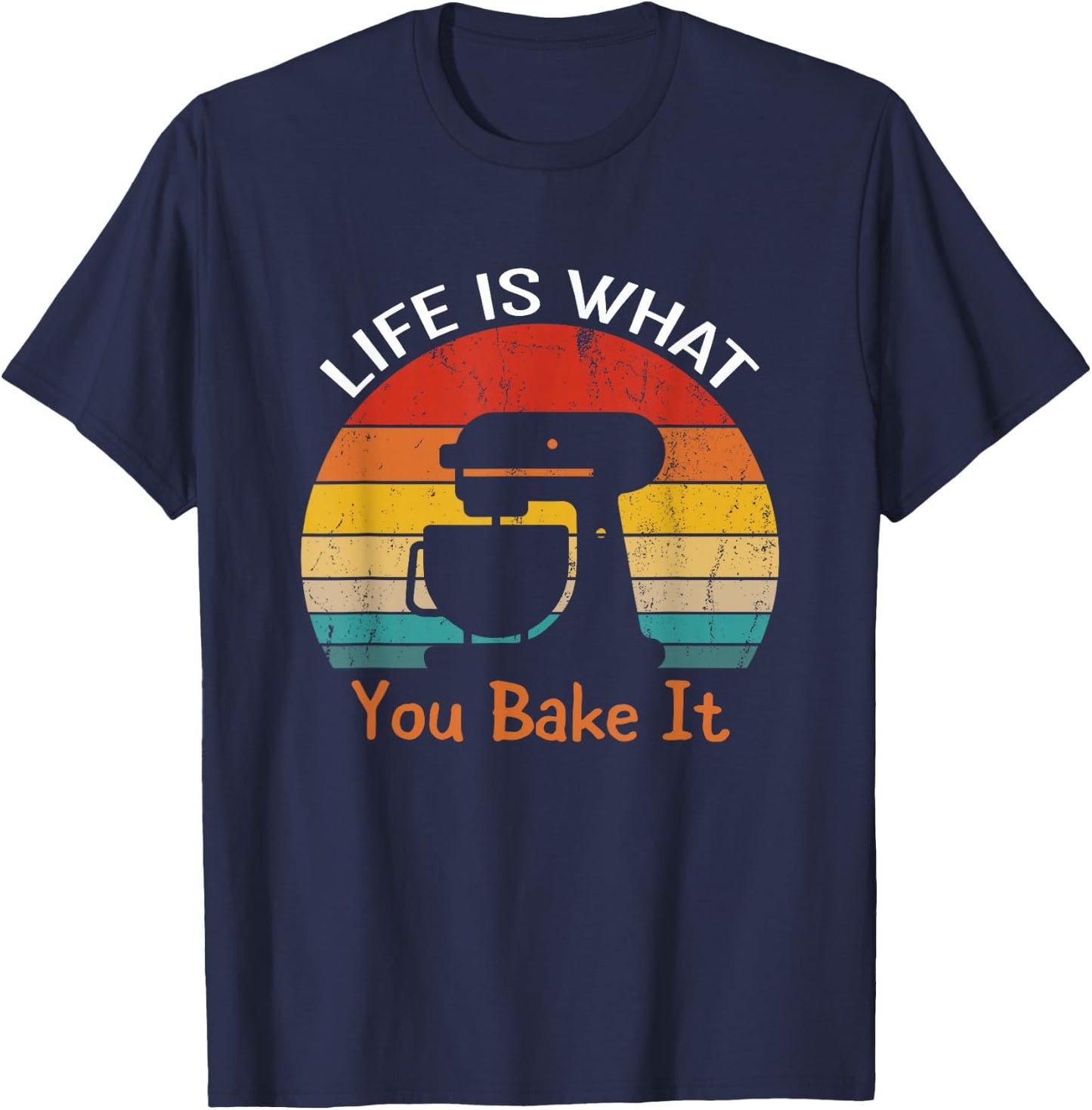 Life Is What You Bake It Funny Bakery Shirts Baker T-Shirt - T-Shirt | Navy