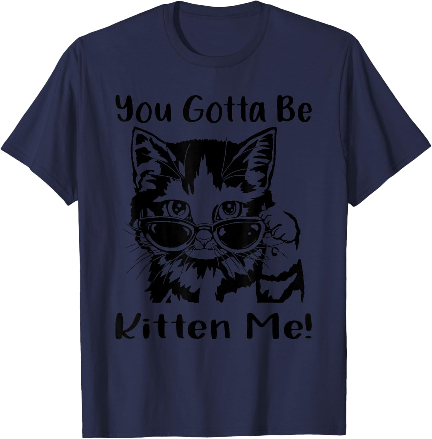 You Gotta Be Kitten Me, Funny Cat With Sunglasses, Cat Lover T-Shirt - T-Shirt | Navy
