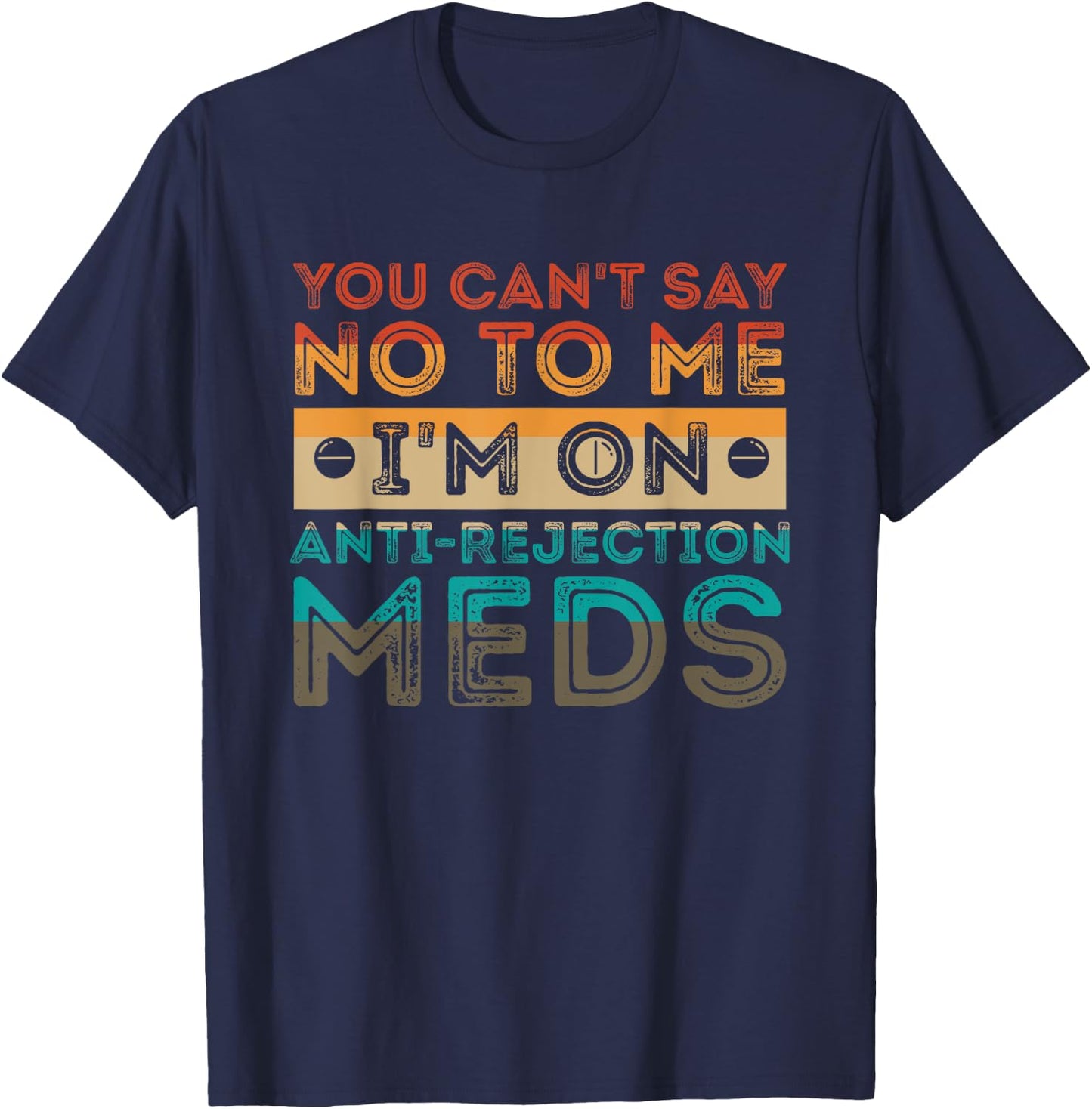You Can’t Say No To Me I’m On Anti-Rejection Meds Gift T-Shirt - T-Shirt | Navy
