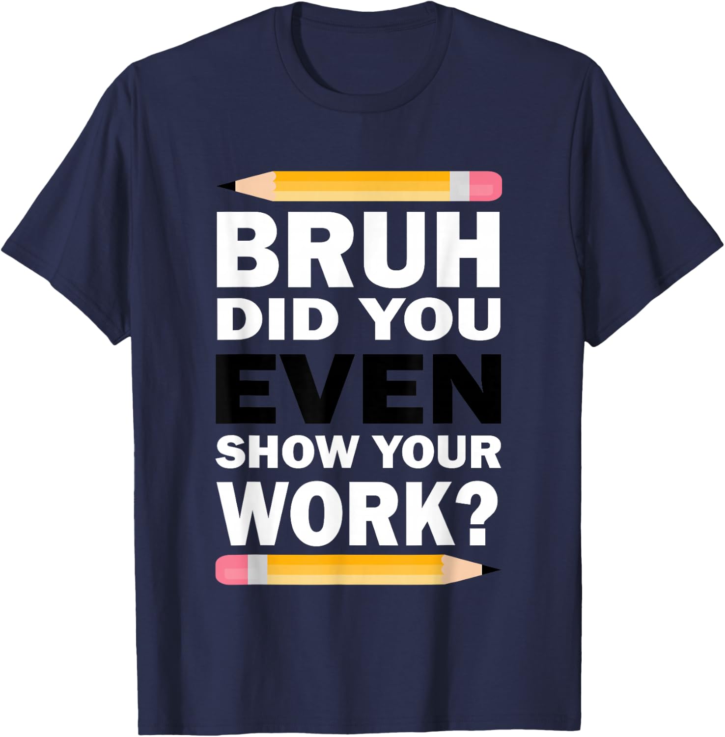 Bruh Did You Even Show Your Work Humorous Funny Math Teacher T-Shirt - T-Shirt | Navy