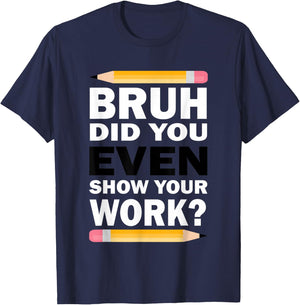 Bruh Did You Even Show Your Work Humorous Funny Math Teacher T-Shirt - T-Shirt | Navy