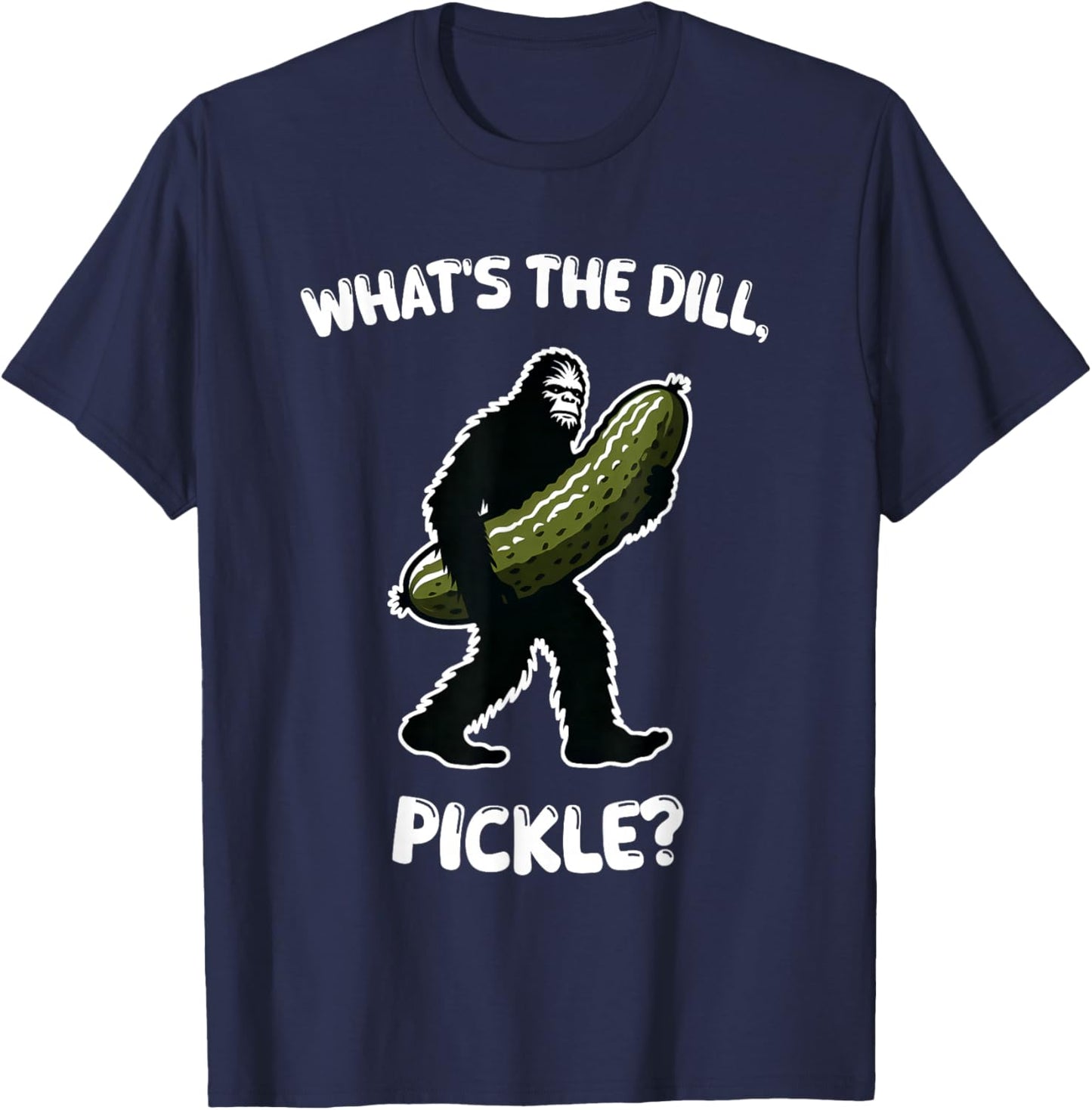 What’s the dill, pickle Bigfoot Sasquatch Funny T-Shirt - T-Shirt | Navy
