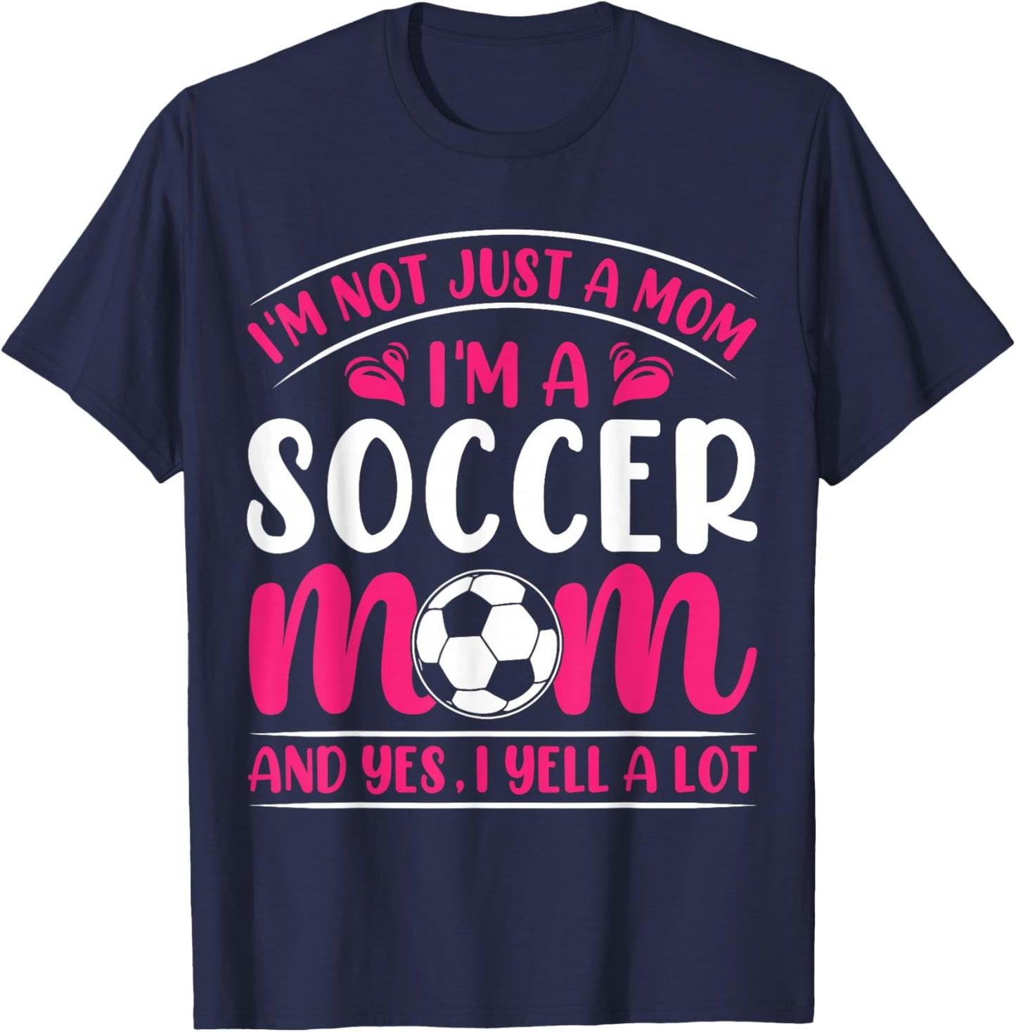 Im Not Just A Mom Im A Soccer Mom And Yes I Yell A Lot T-Shirt - T-Shirt | Navy