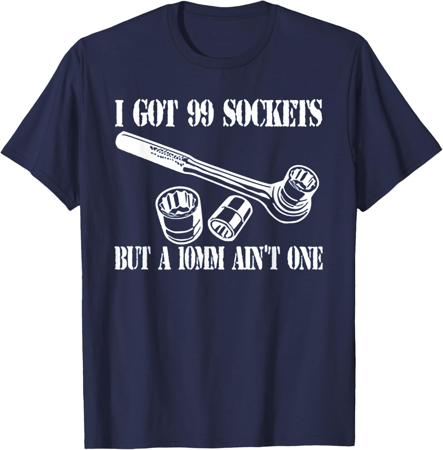I Got 99 Sockets But A 10 mm Ain't One T-Shirt - T-Shirt | Navy