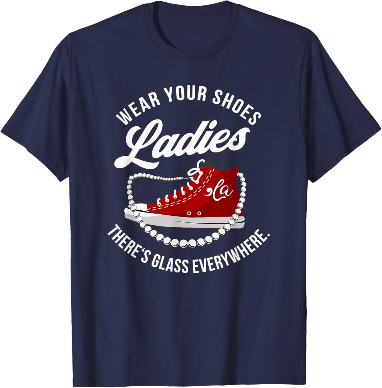 Funny Wear Your Shoes Ladies There's Glass Everywhere Quote T-Shirt - T-Shirt | Navy