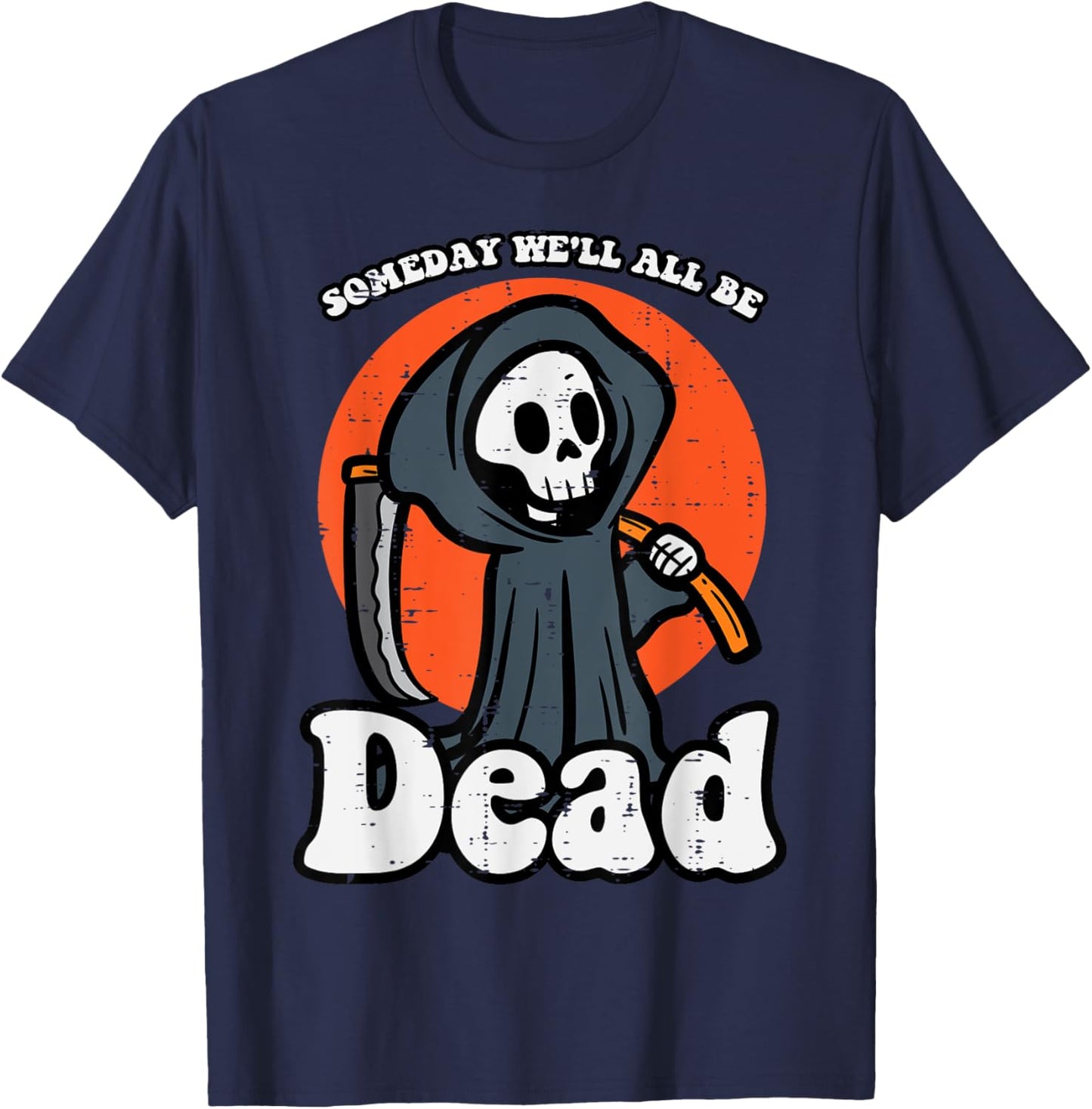Someday We'll All Be Dead Reaper Funny Existential Dread T-Shirt - T-Shirt | Navy