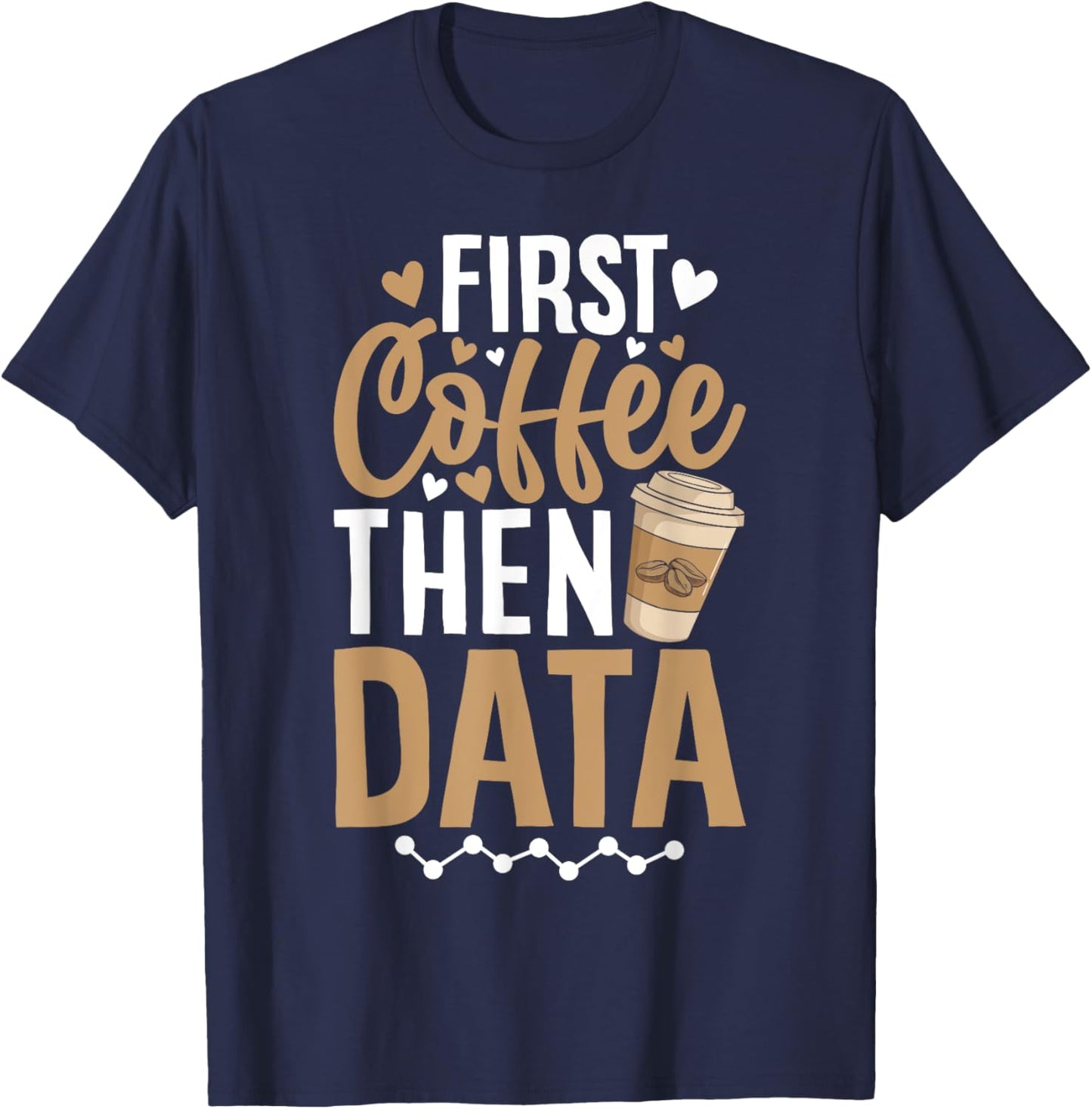 First Coffee then Data Coffee Enthusiast Data Coffee Lover T-Shirt - T-Shirt | Navy