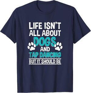 Life Isn't All About Dogs And Tap Dancing, Tap Dancer T-Shirt - T-Shirt | Navy
