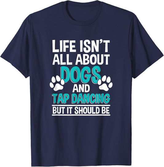 Life Isn't All About Dogs And Tap Dancing, Tap Dancer T-Shirt - T-Shirt | Navy
