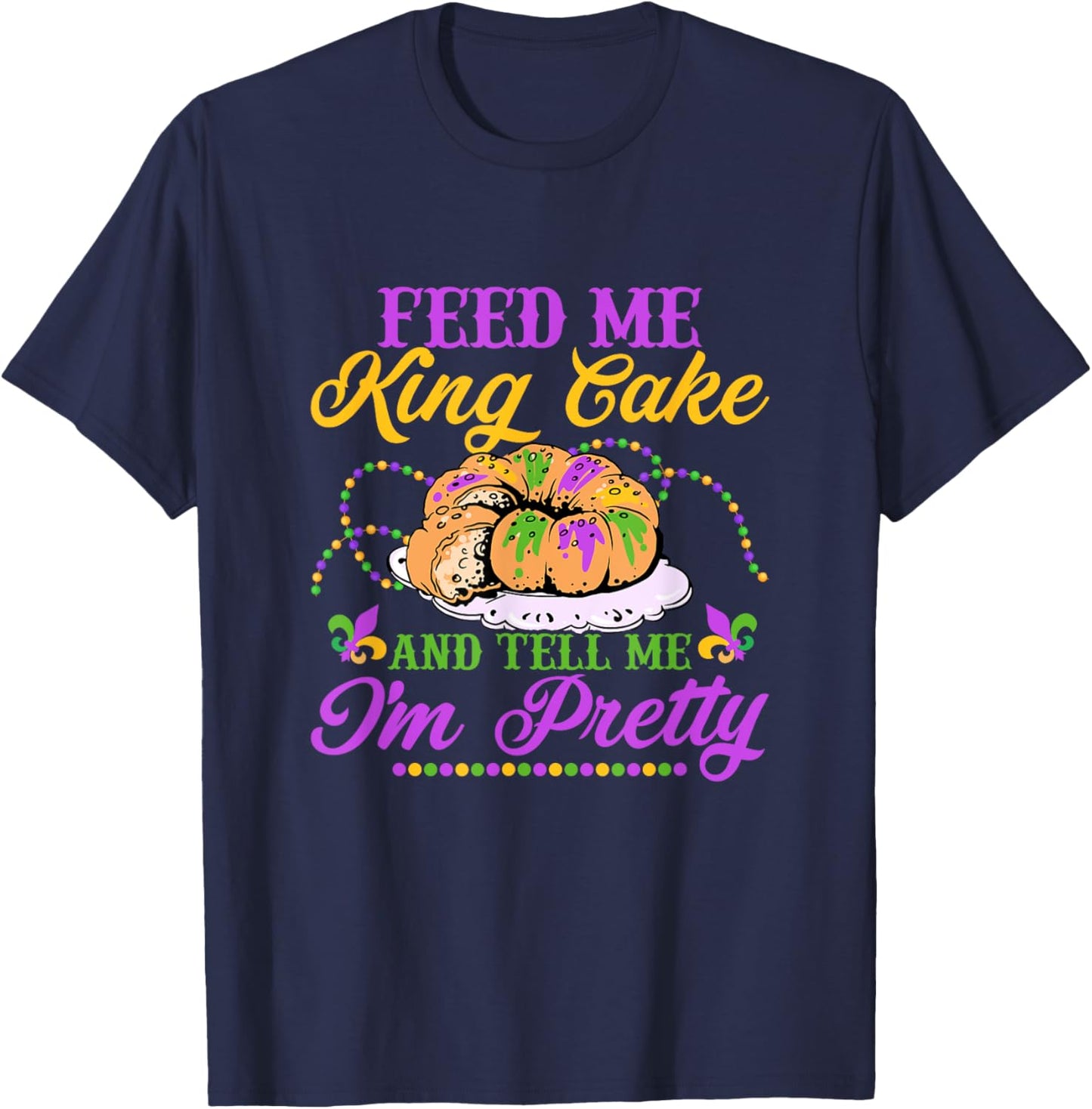 Feed Me King Cake And Tell Me I'm Pretty Carnival Mardi Gras T-Shirt - T-Shirt | Navy