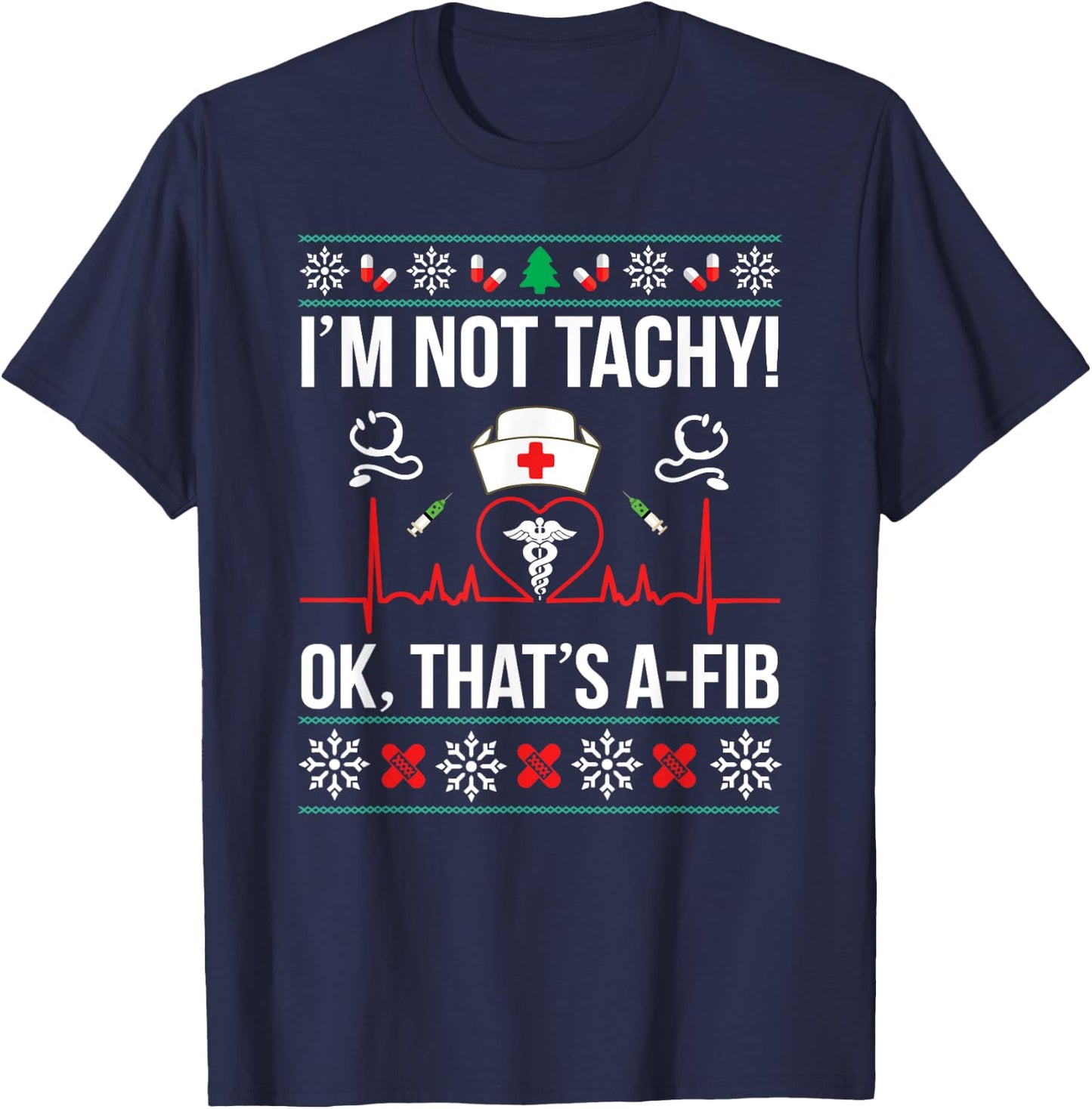 I'm Not Tachy! Ok, That's A-Fib Nurse Ugly Xmas T-Shirt - T-Shirt | Navy