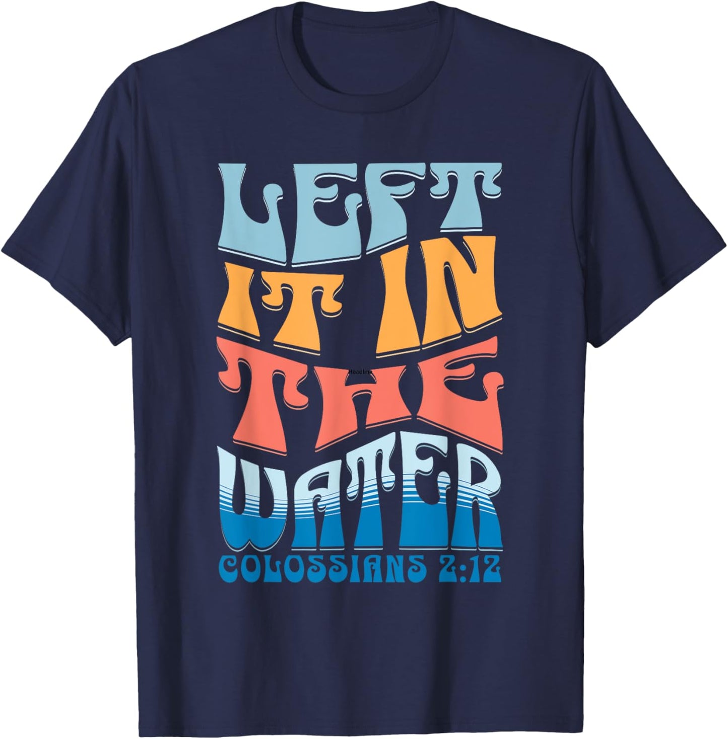 LEFT IT IN THE WATER Colossians 2:12 Christian Baptism T-Shirt - T-Shirt | Navy
