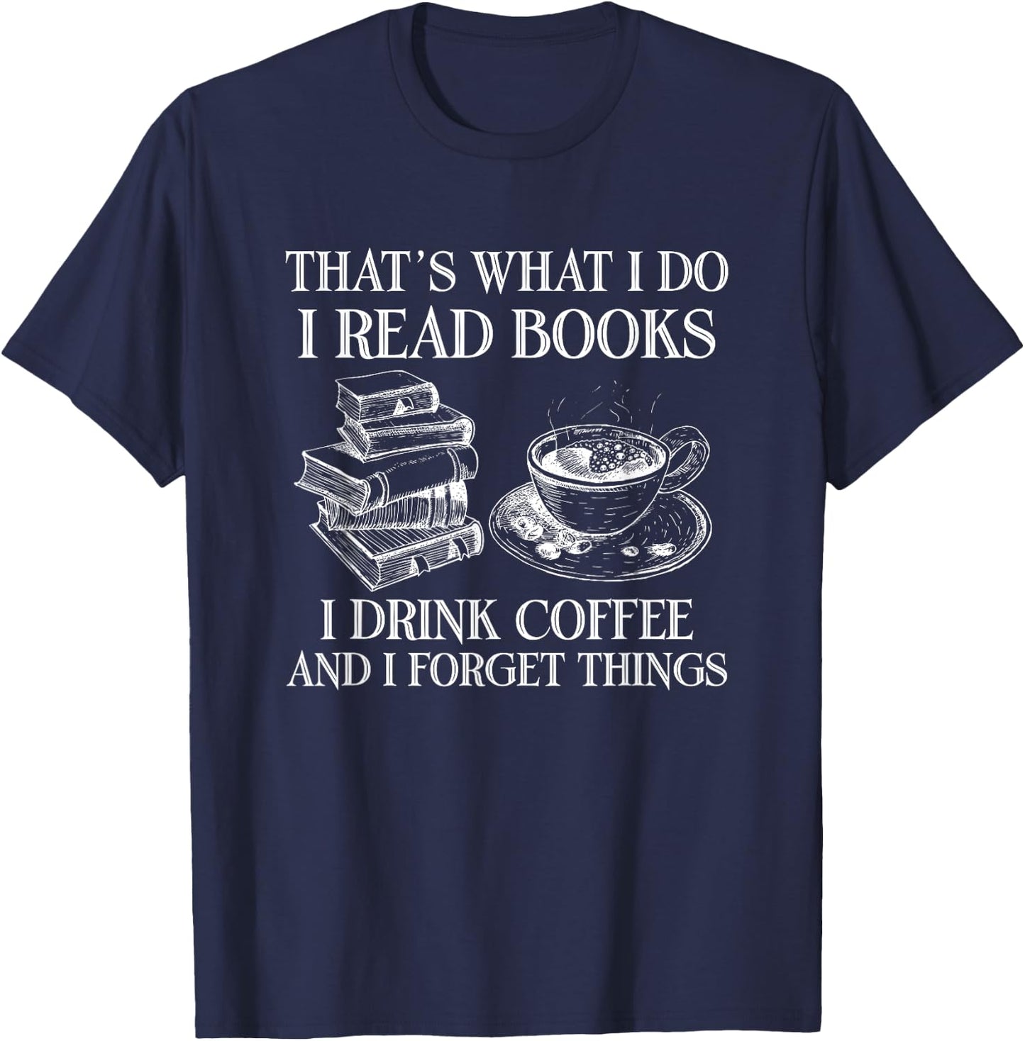 That's What I Do I Read Books I Drink Coffee I Forget Things T-Shirt - T-Shirt | Navy