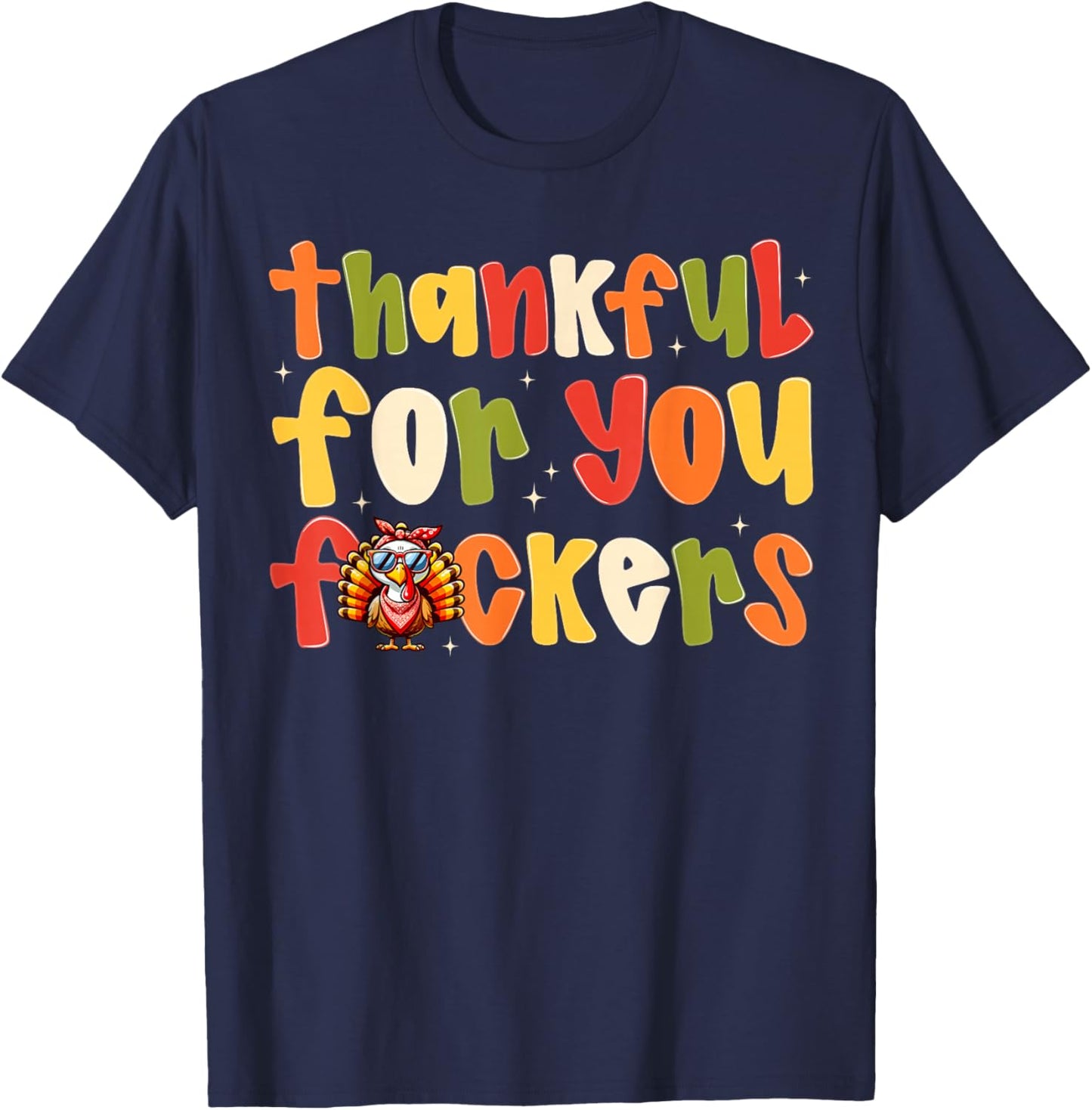 Thankful For You Fuckers Funny Thanksgiving Turkey Men Women T-Shirt - T-Shirt | Navy