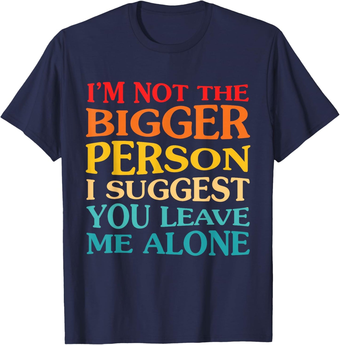 I'm Not The Bigger Person I Suggest You Leave Me Alone T-Shirt - T-Shirt | Navy