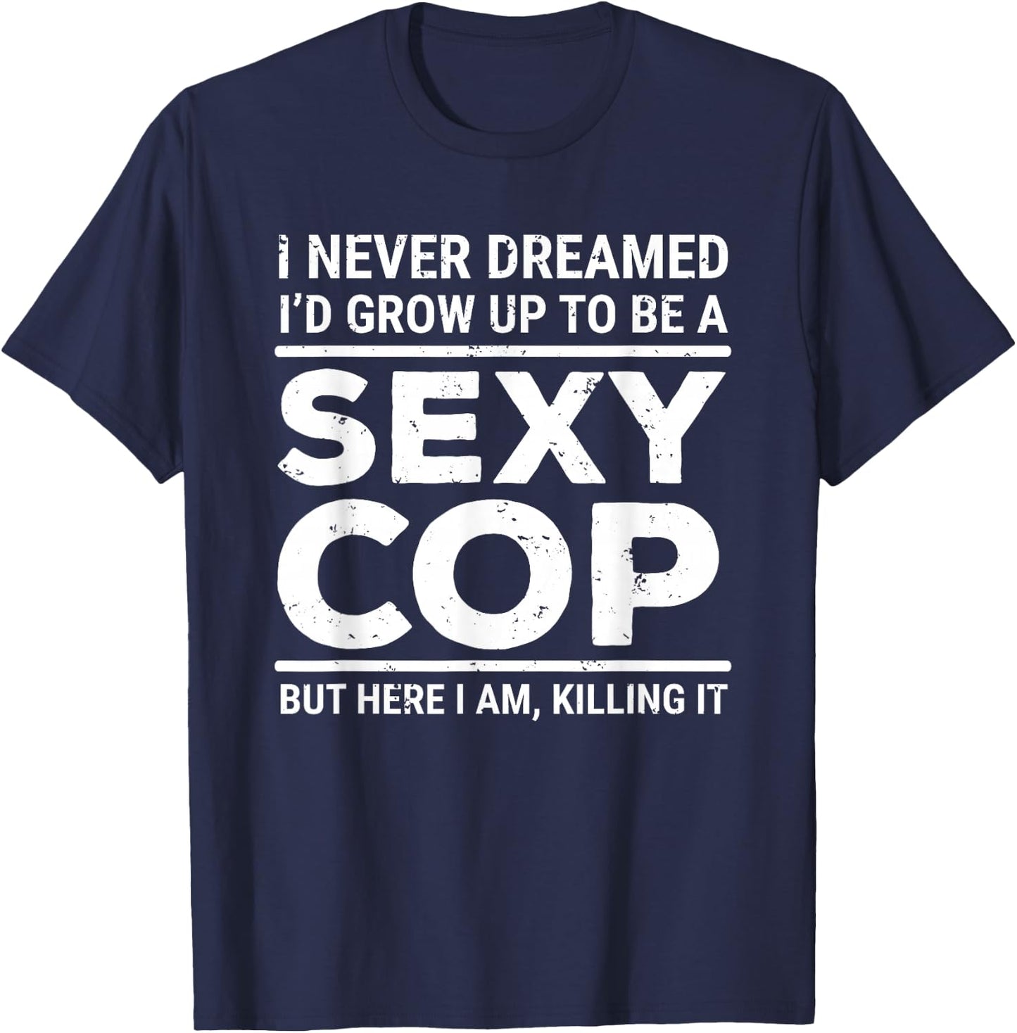I Never Dreamed Sexy Cop Funny Police Small T-Shirt - T-Shirt | Navy