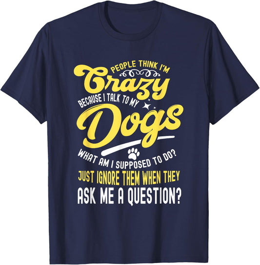 People Think I'm Crazy? I Talk to My Dogs, What Am I Suppose T-Shirt - T-Shirt | Navy