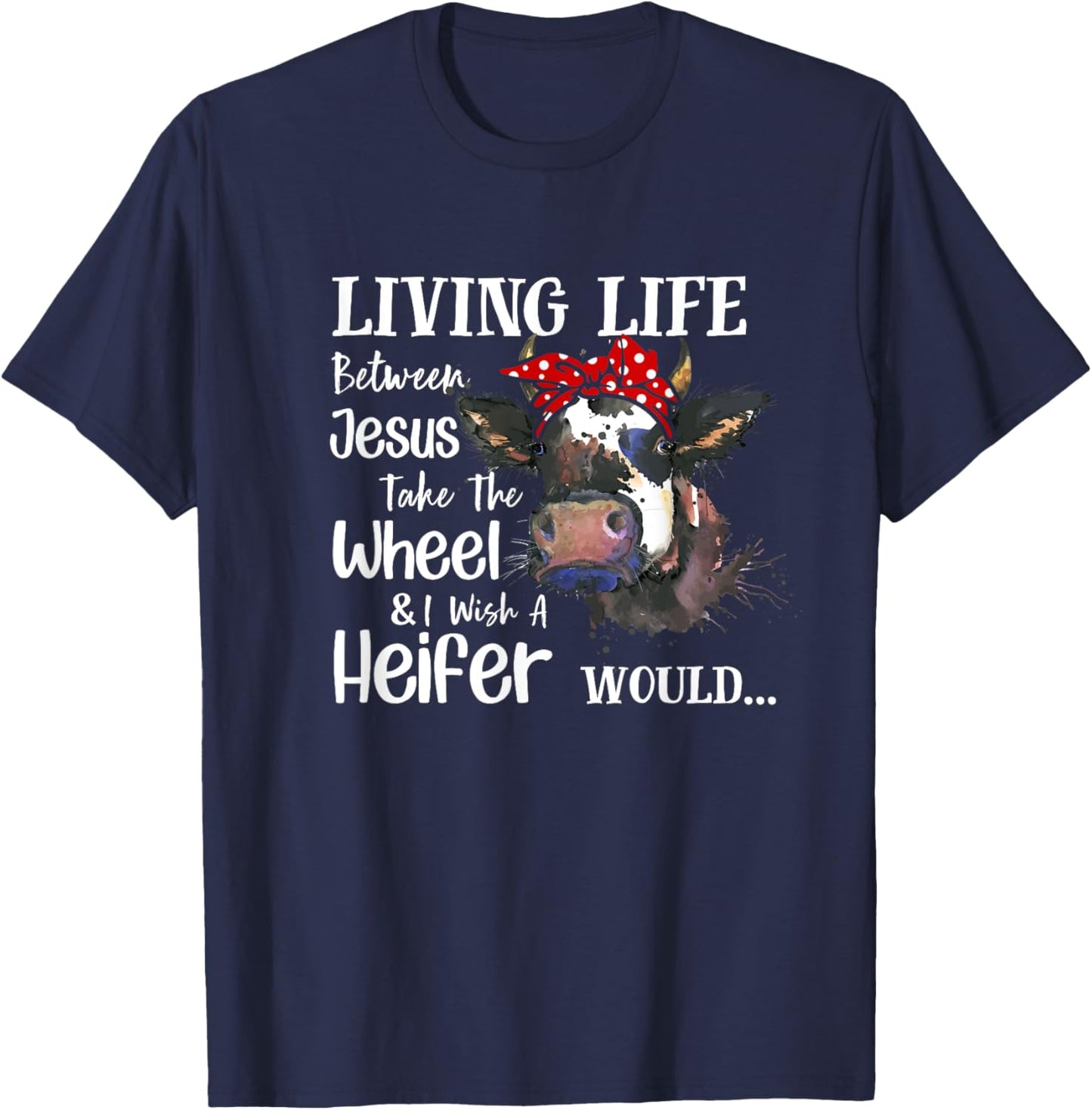 Living Life Between Jesus Take The Wheel I Wish A Heifer T-Shirt - T-Shirt | Navy
