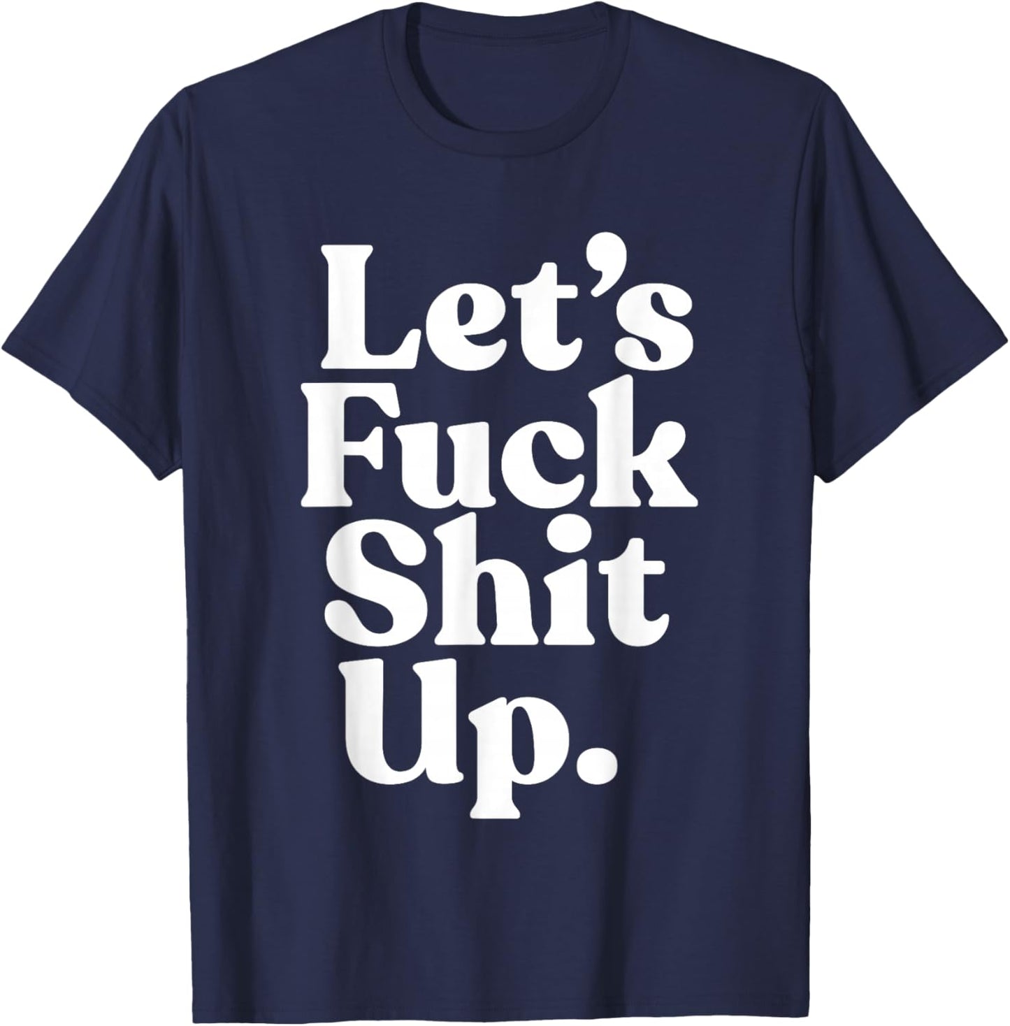 Let's Fck Shit Up Funny Sarcasm T-Shirt - T-Shirt | Navy