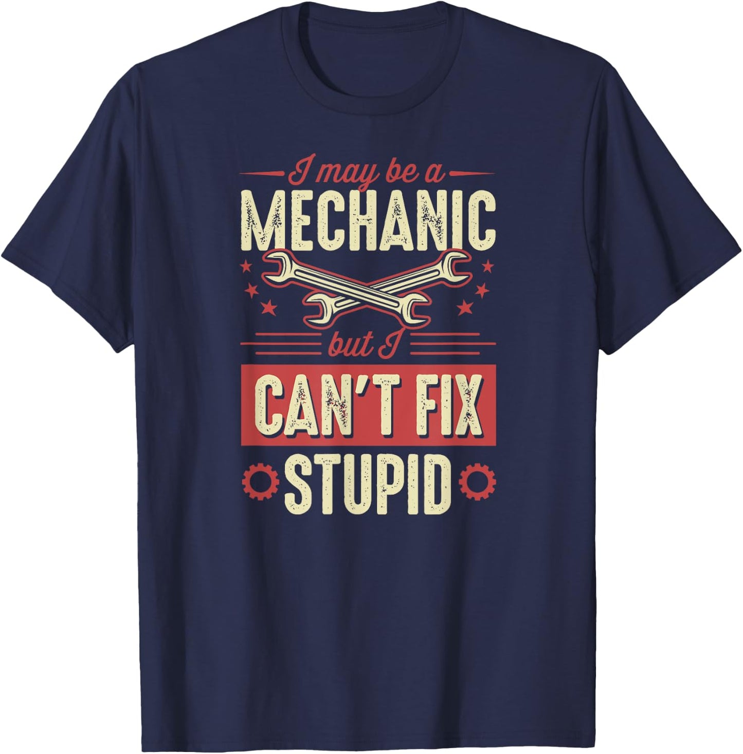 I May Be A Mechanic But I Can't Fix Stupid Auto Mechanic T-Shirt - T-Shirt | Navy