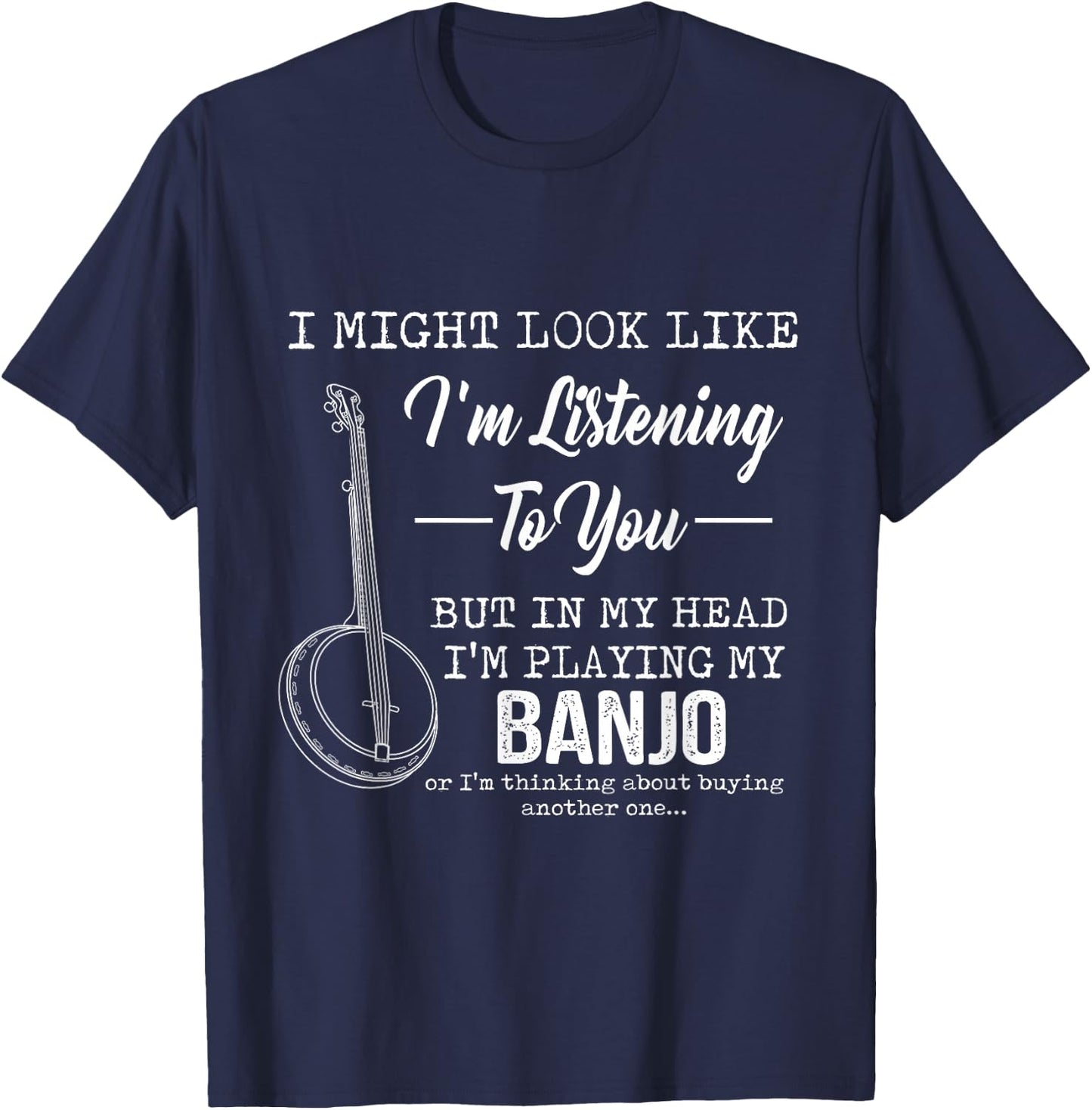I'm Listening To You, But In My Head I'm Playing My Banjo T-Shirt - T-Shirt | Navy