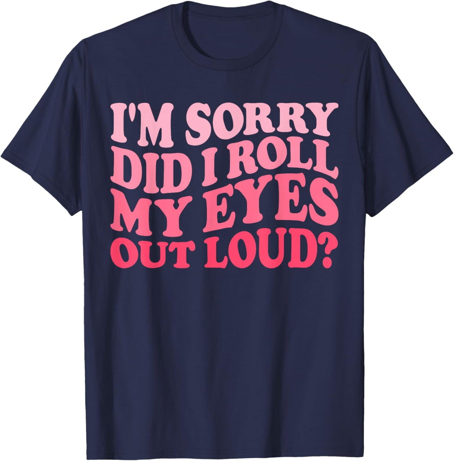 I'm Sorry Did I Roll My Eyes Out Loud, Funny Groovy Humor T-Shirt - T-Shirt | Navy