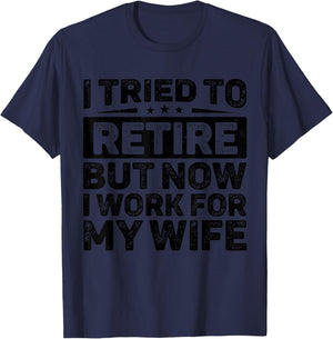 I Tried To Retire But Now I Work For My Wife Retirement T-Shirt - T-Shirt | Navy