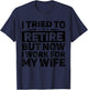 I Tried To Retire But Now I Work For My Wife Retirement T-Shirt - T-Shirt | Navy