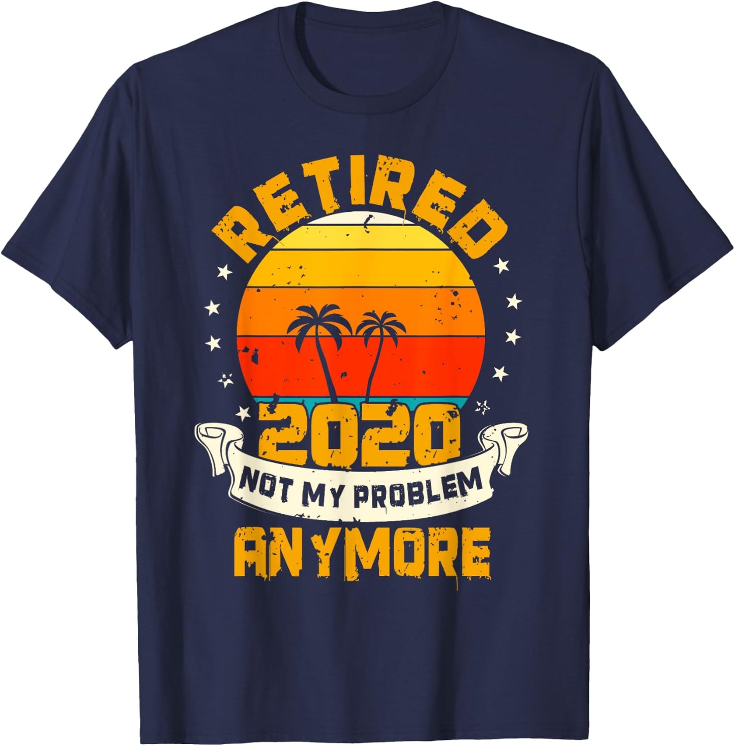 Retired 2020 Not My Problem Anymore | Retiree Gift Humor T-Shirt - T-Shirt | Navy