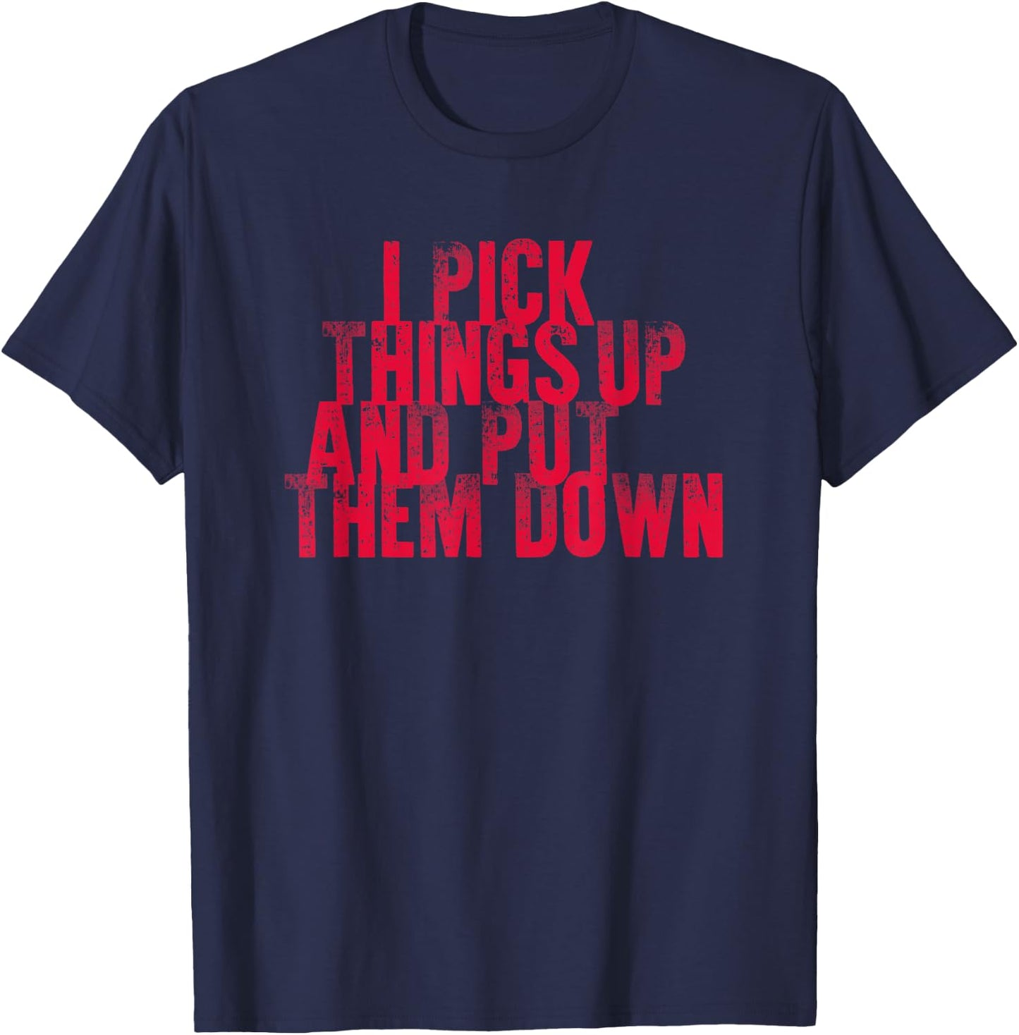 Gym Shirts I PICK THINGS UP AND PUT THEM DOWN Shirt T-Shirt - T-Shirt | Navy