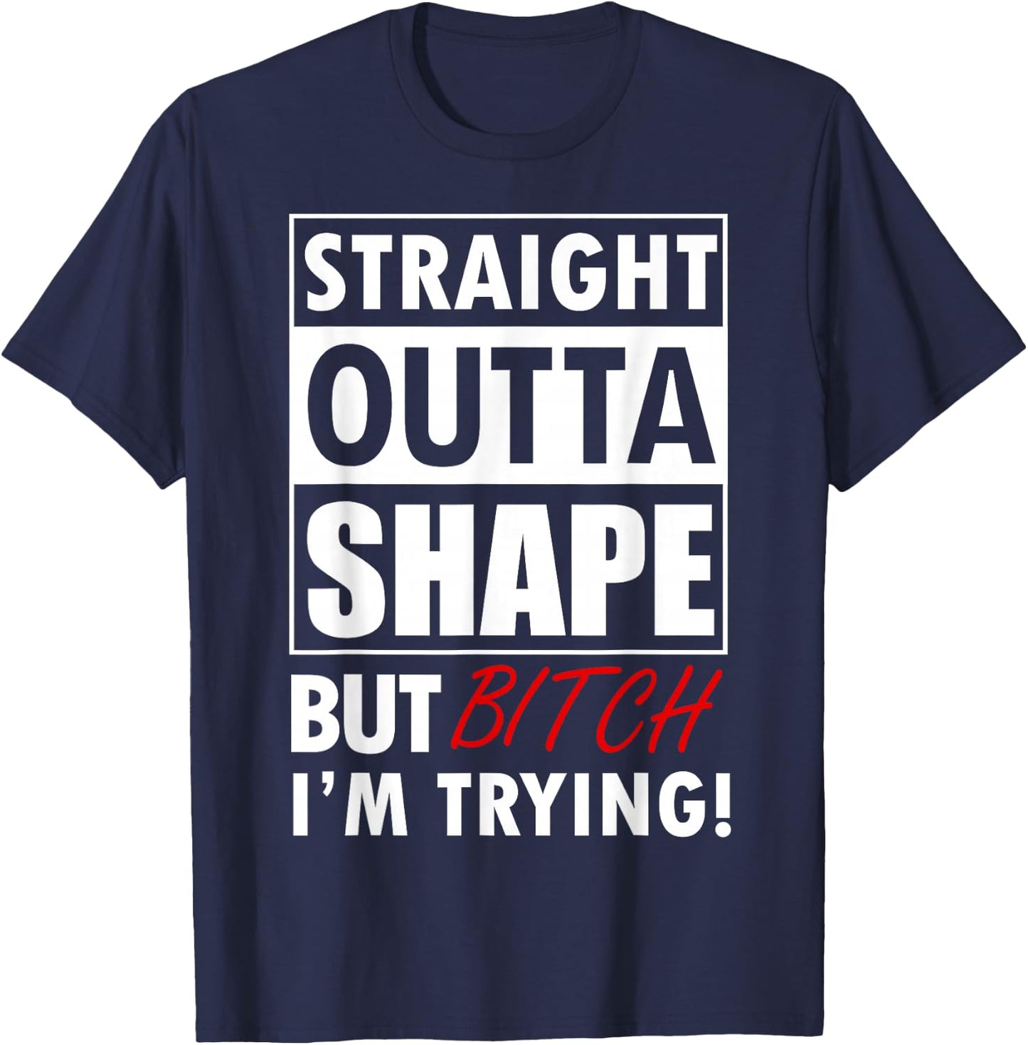 Straight Outta Shape But Bitch I'm Tryin Shirt Funny T-Shirt - T-Shirt | Navy