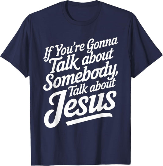 If You’re Gonna Talk About Somebody Today, Talk About Jesus T-Shirt - T-Shirt | Navy