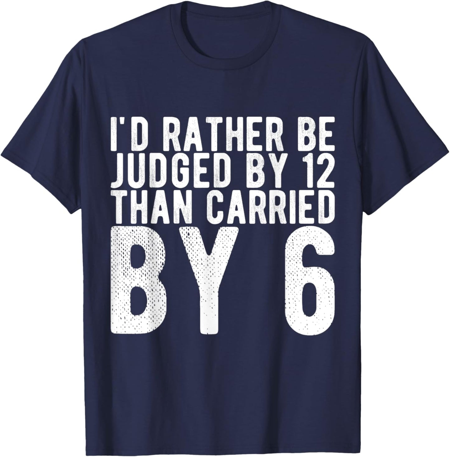 I'd Rather Be Judged by 12 Than Carried by 6 T-Shirt - T-Shirt | Navy